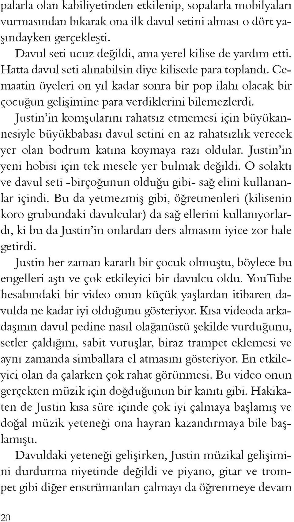 Justin in komşularını rahatsız etmemesi için büyükannesiyle büyükbabası davul setini en az rahatsızlık verecek yer olan bodrum katına koymaya razı oldular.