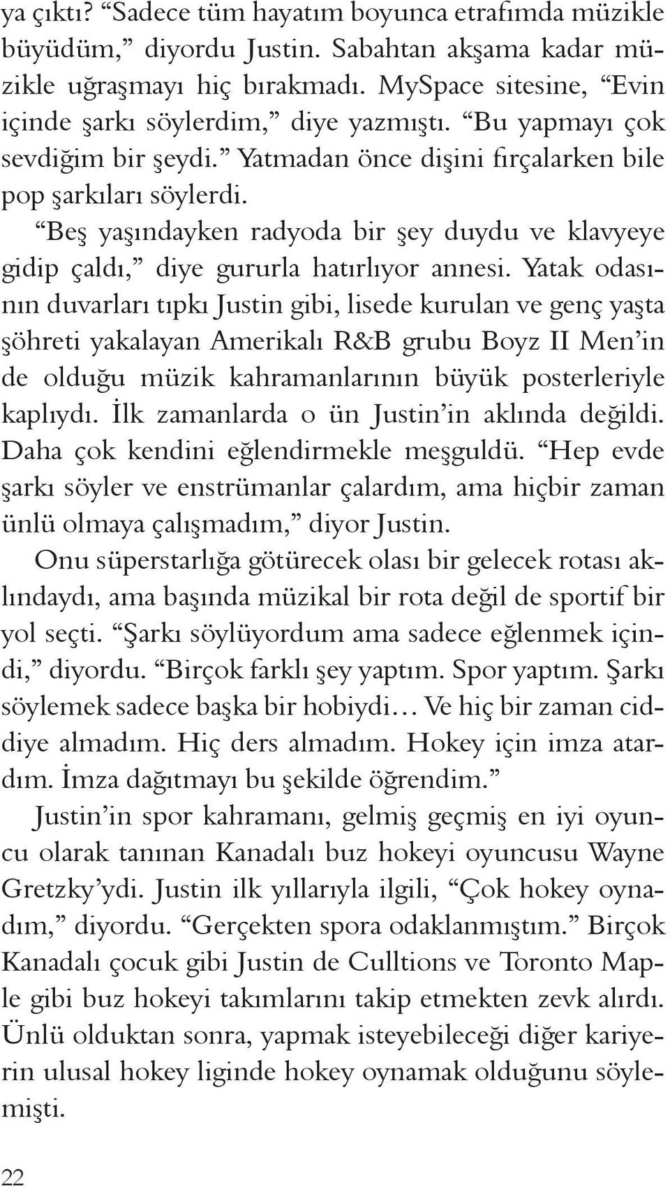 Yatak odasının duvarları tıpkı Justin gibi, lisede kurulan ve genç yaşta şöhreti yakalayan Amerikalı R&B grubu Boyz II Men in de olduğu müzik kahramanlarının büyük posterleriyle kaplıydı.