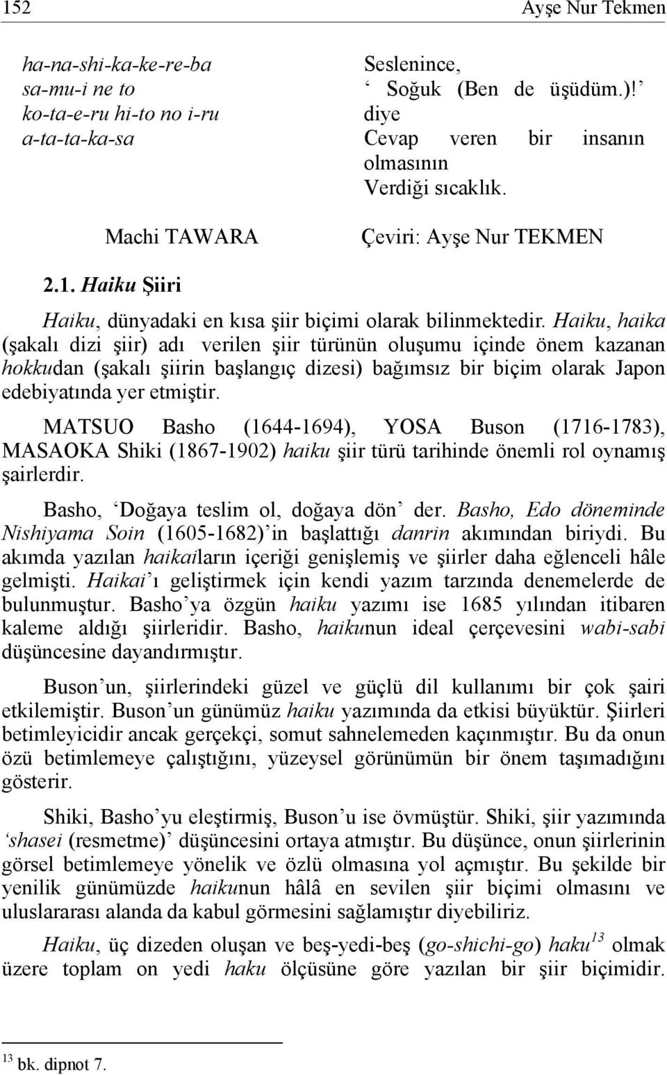 Haiku, haika (şakalı dizi şiir) adı verilen şiir türünün oluşumu içinde önem kazanan hokkudan (şakalı şiirin başlangıç dizesi) bağımsız bir biçim olarak Japon edebiyatında yer etmiştir.