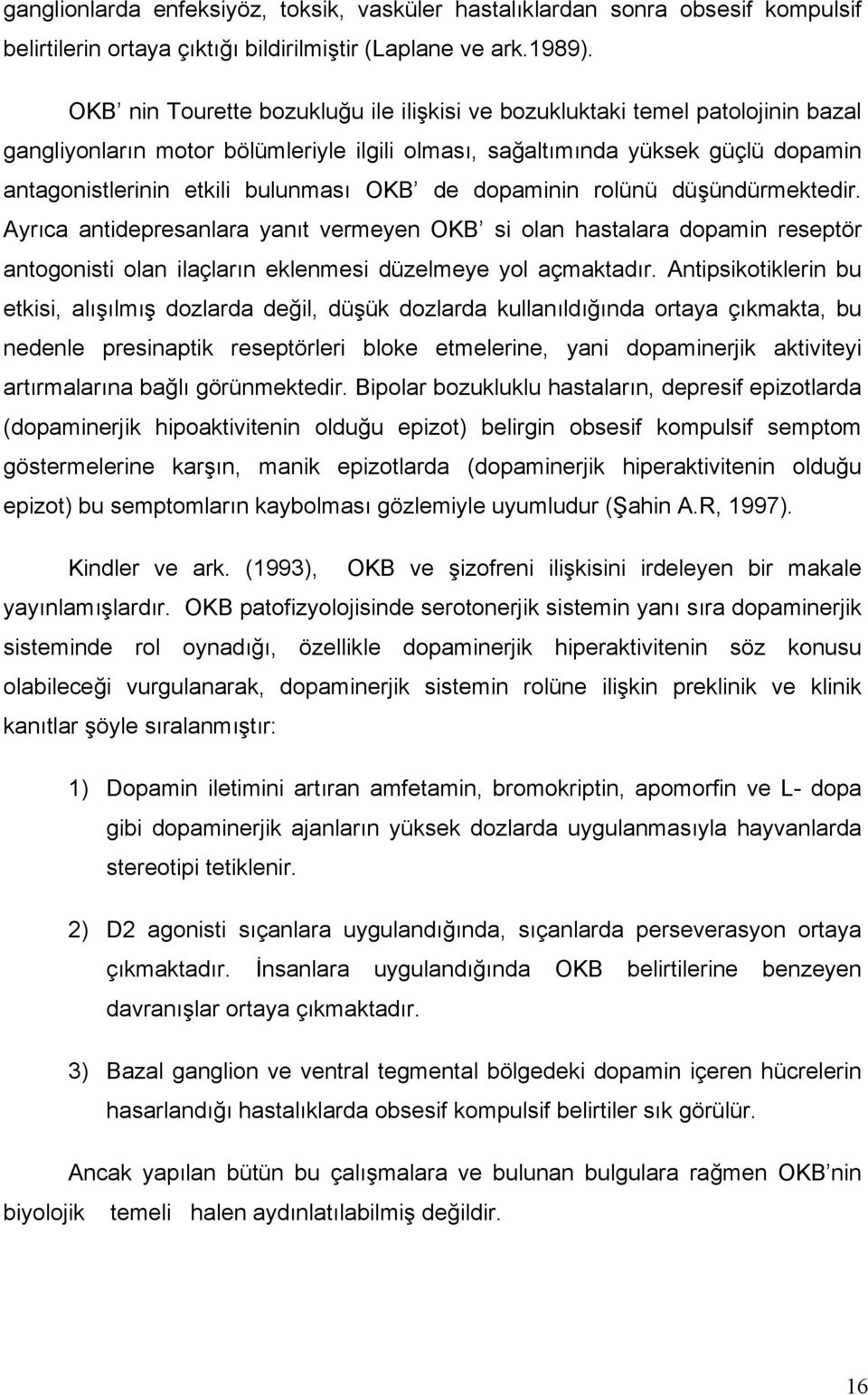 OKB de dopaminin rolünü düşündürmektedir. Ayrıca antidepresanlara yanıt vermeyen OKB si olan hastalara dopamin reseptör antogonisti olan ilaçların eklenmesi düzelmeye yol açmaktadır.