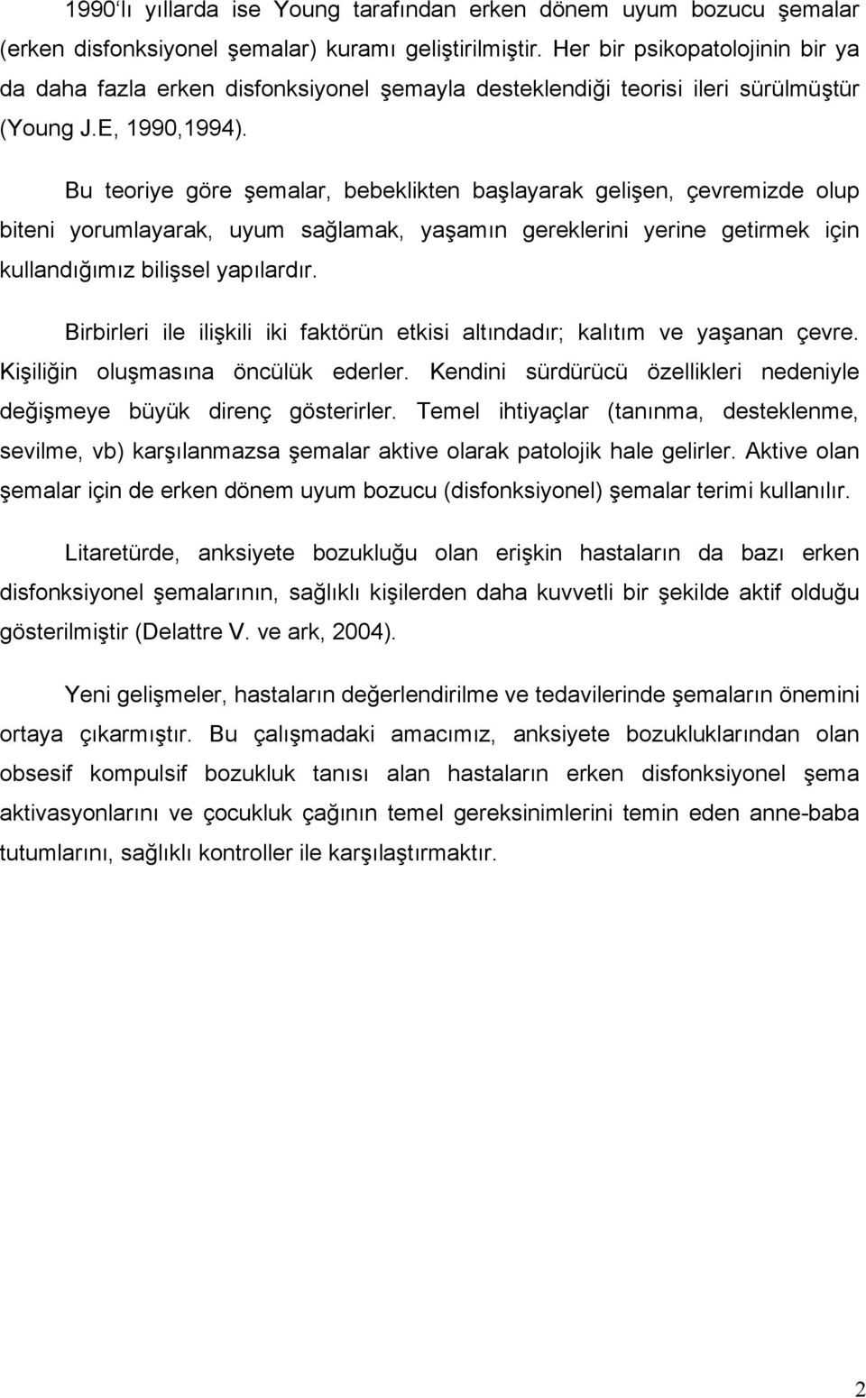 Bu teoriye göre şemalar, bebeklikten başlayarak gelişen, çevremizde olup biteni yorumlayarak, uyum sağlamak, yaşamın gereklerini yerine getirmek için kullandığımız bilişsel yapılardır.