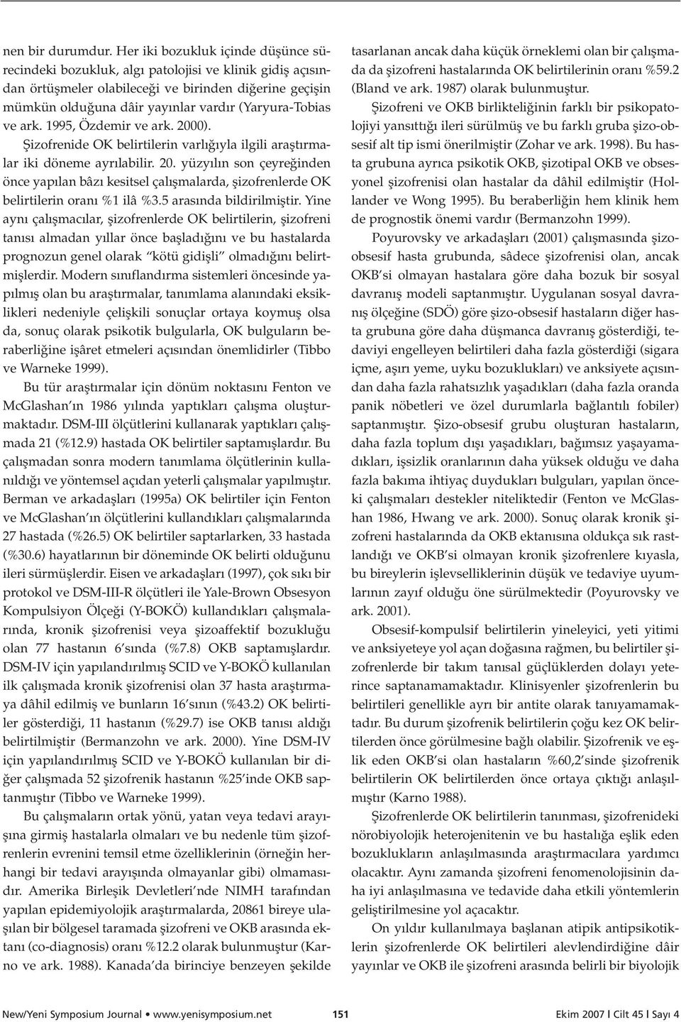 (Yaryura-Tobias ve ark. 1995, Özdemir ve ark. 2000). fiizofrenide OK belirtilerin varl yla ilgili araflt rmalar iki döneme ayr labilir. 20. yüzy l n son çeyre inden önce yap lan bâz kesitsel çal flmalarda, flizofrenlerde OK belirtilerin oran %1 ilâ %3.