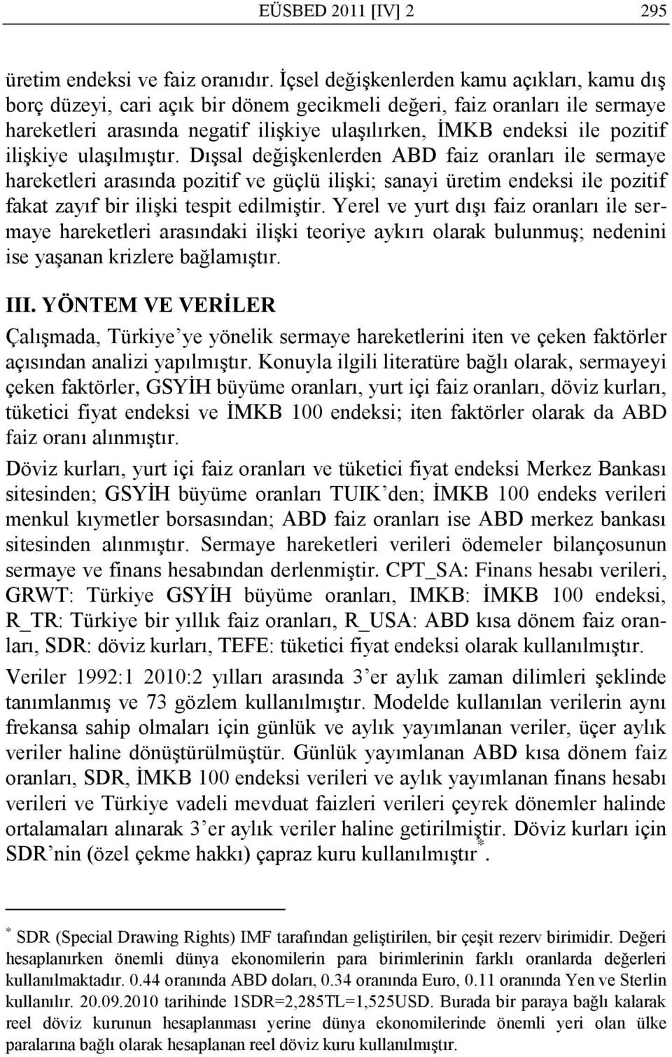 iliģkiye ulaģılmıģtır. DıĢsal değiģkenlerden ABD faiz oranları ile sermaye hareketleri arasında pozitif ve güçlü iliģki; sanayi üretim endeksi ile pozitif fakat zayıf bir iliģki tespit edilmiģtir.