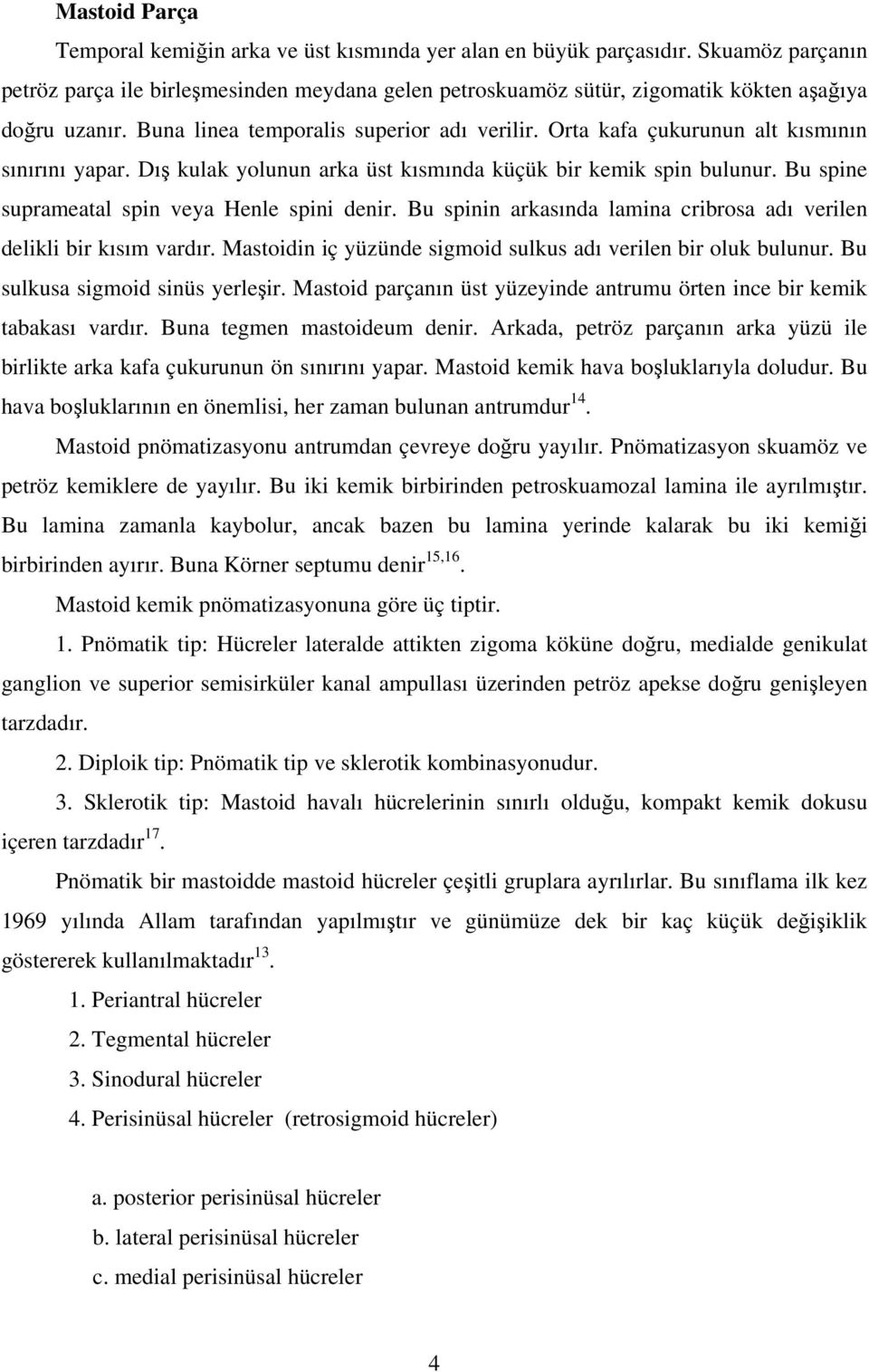 Bu spine suprameatal spin veya Henle spini denir. Bu spinin arkasında lamina cribrosa adı verilen delikli bir kısım vardır. Mastoidin iç yüzünde sigmoid sulkus adı verilen bir oluk bulunur.