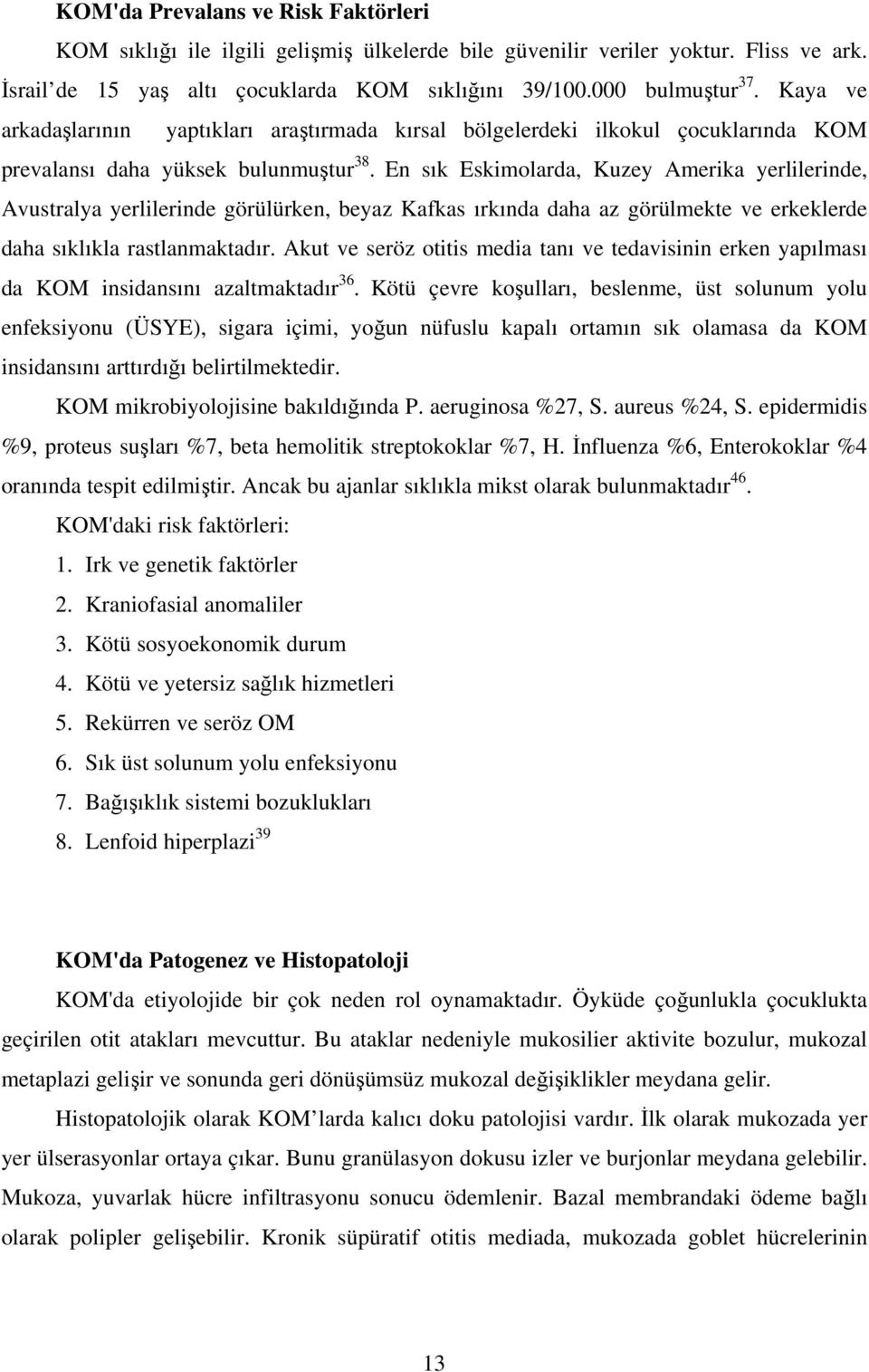 En sık Eskimolarda, Kuzey Amerika yerlilerinde, Avustralya yerlilerinde görülürken, beyaz Kafkas ırkında daha az görülmekte ve erkeklerde daha sıklıkla rastlanmaktadır.