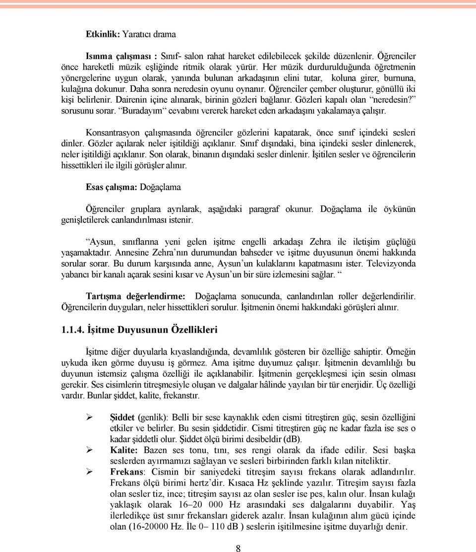 Öğrenciler çember oluşturur, gönüllü iki kişi belirlenir. Dairenin içine alınarak, birinin gözleri bağlanır. Gözleri kapalı olan neredesin? sorusunu sorar.