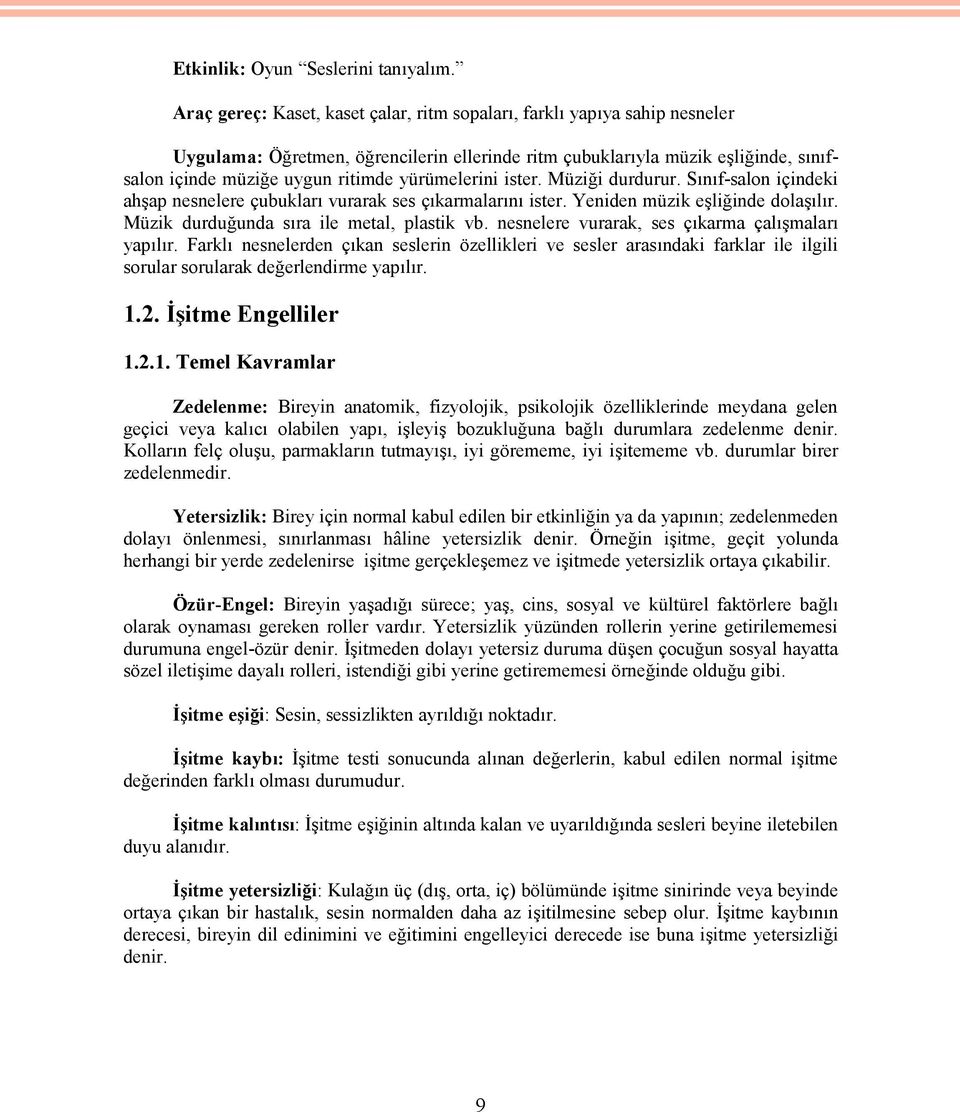 yürümelerini ister. Müziği durdurur. Sınıf-salon içindeki ahşap nesnelere çubukları vurarak ses çıkarmalarını ister. Yeniden müzik eşliğinde dolaşılır. Müzik durduğunda sıra ile metal, plastik vb.