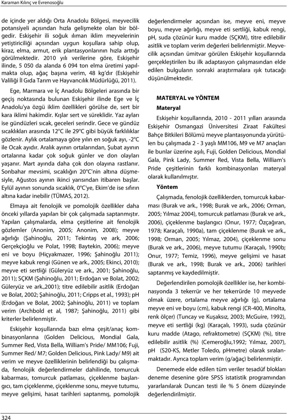 2010 yılı verilerine göre, Eskişehir ilinde, 5 050 da alanda 6 094 ton elma üretimi yapılmakta olup, ağaç başına verim, 48 kg dır (Eskişehir Valiliği İl Gıda Tarım ve Hayvancılık Müdürlüğü, 2011).