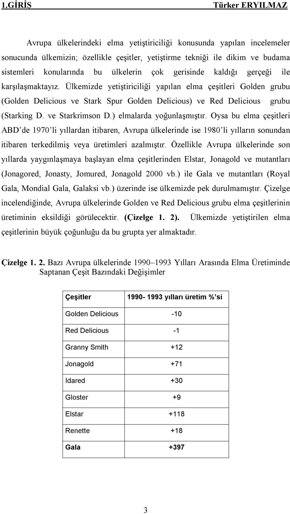 ve Starkrimson D.) elmalarda yoğunlaşmıştır. Oysa bu elma çeşitleri ABD de 1970 li yıllardan itibaren, Avrupa ülkelerinde ise 1980 li yılların sonundan itibaren terkedilmiş veya üretimleri azalmıştır.