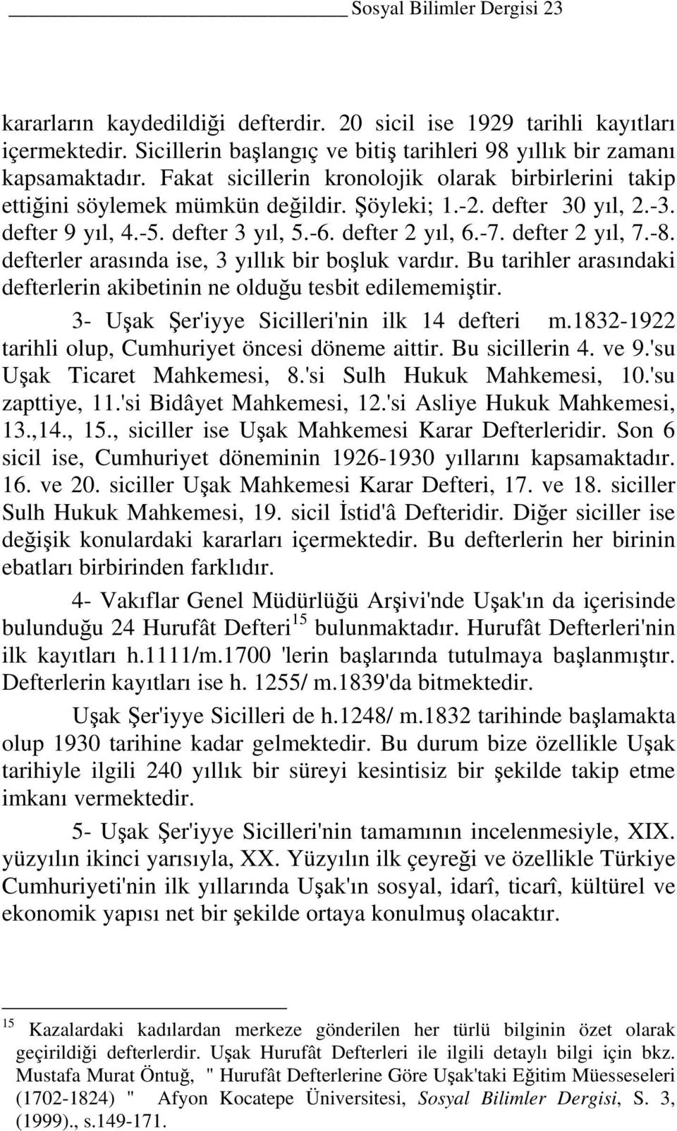 defter 2 yıl, 7.-8. defterler arasında ise, 3 yıllık bir boşluk vardır. Bu tarihler arasındaki defterlerin akibetinin ne olduğu tesbit edilememiştir. 3- Uşak Şer'iyye Sicilleri'nin ilk 14 defteri m.