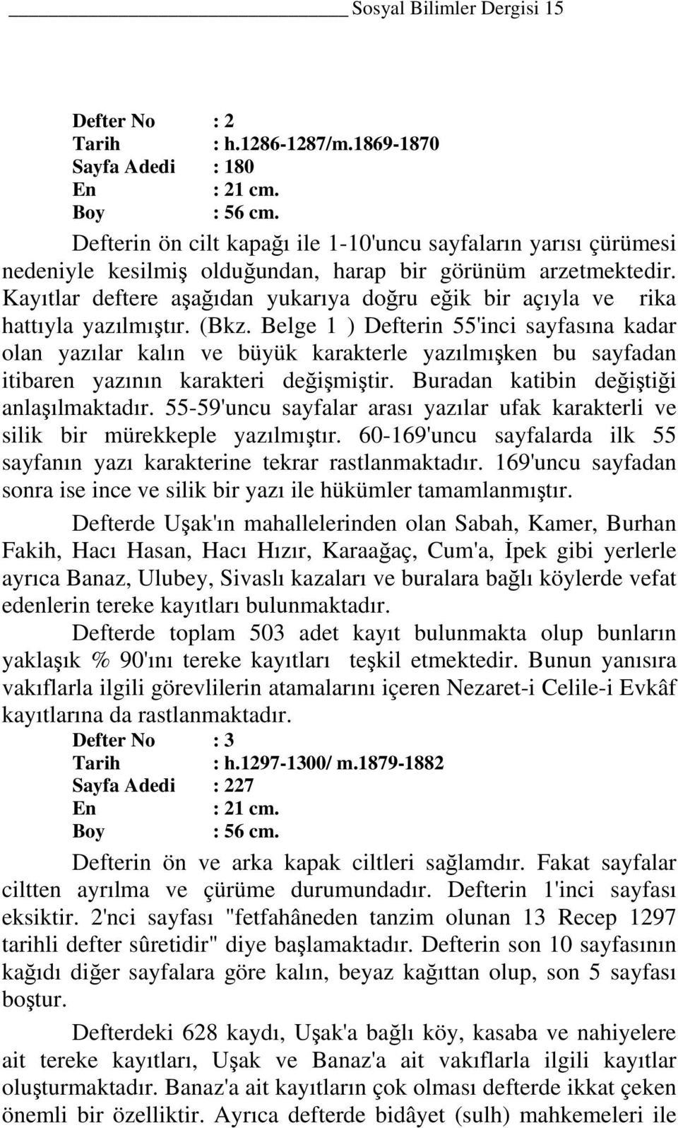 Kayıtlar deftere aşağıdan yukarıya doğru eğik bir açıyla ve rika hattıyla yazılmıştır. (Bkz.