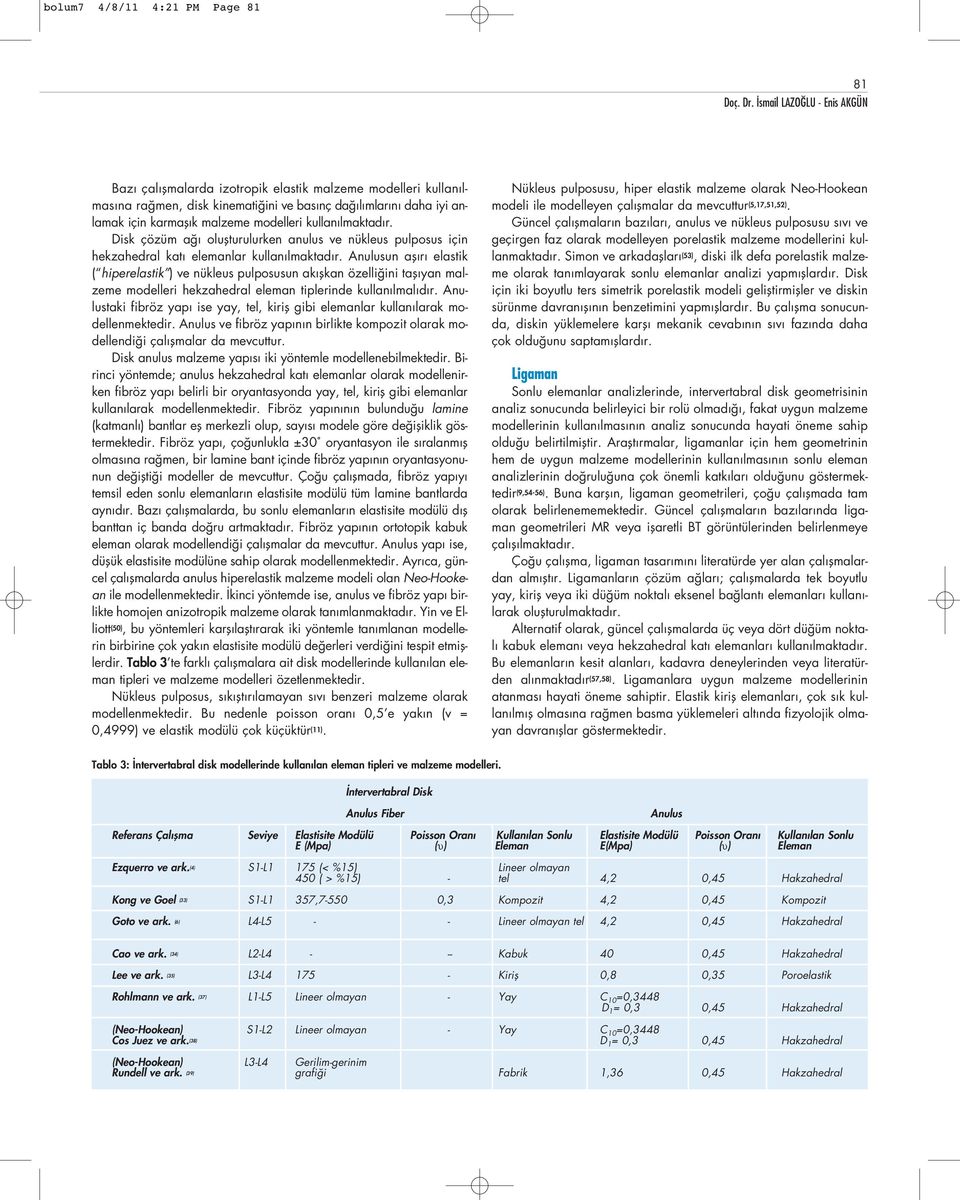 Anulusun afl r elastik ( hiperelastik ) ve nükleus pulposusun ak flkan özelli ini tafl yan malzeme modelleri hekzahedral eleman tiplerinde kullan lmal d r.