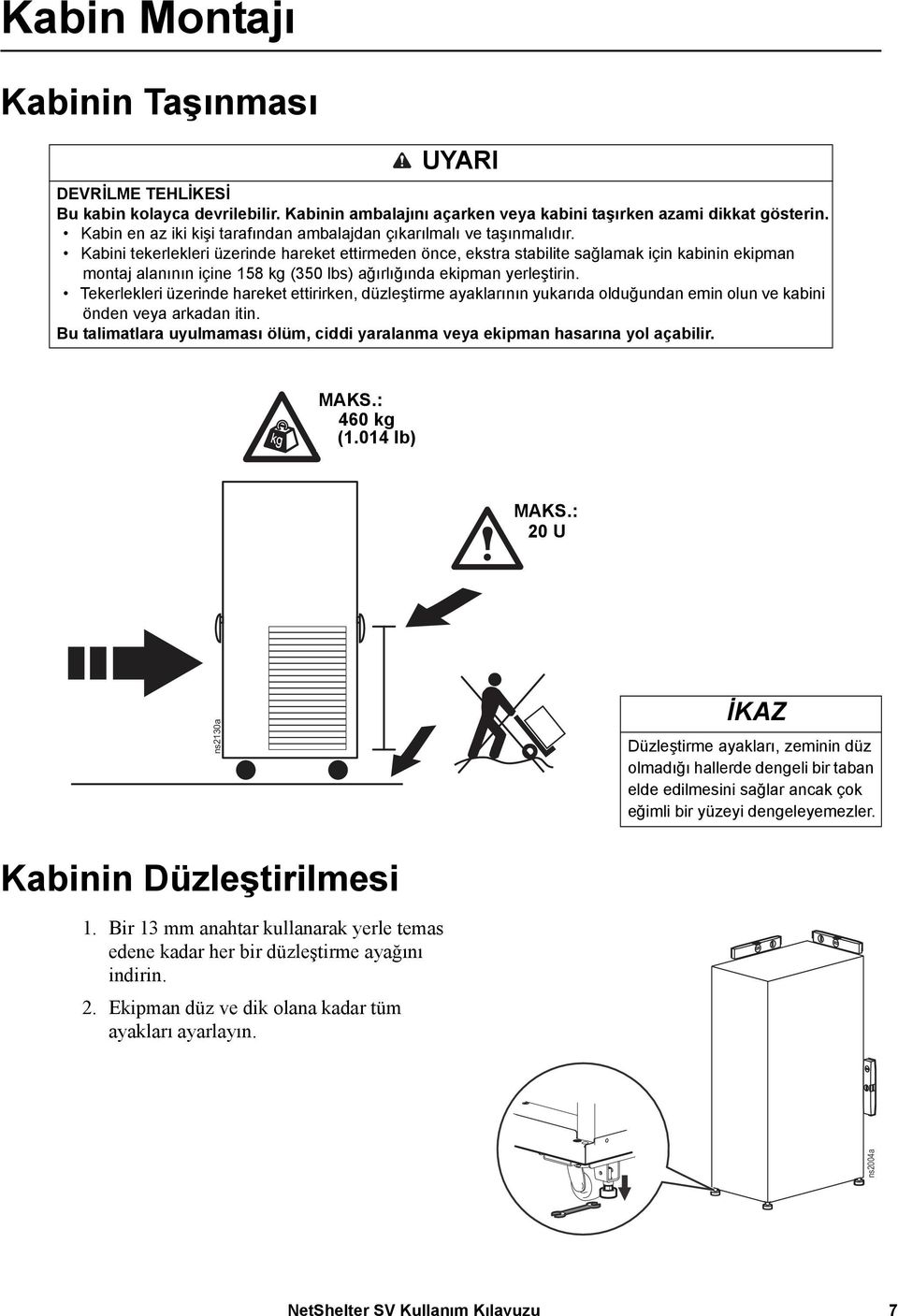 Kabini tekerlekleri üzerinde hareket ettirmeden önce, ekstra stabilite sağlamak için kabinin ekipman montaj alanının içine 158 kg (350 lbs) ağırlığında ekipman yerleştirin.