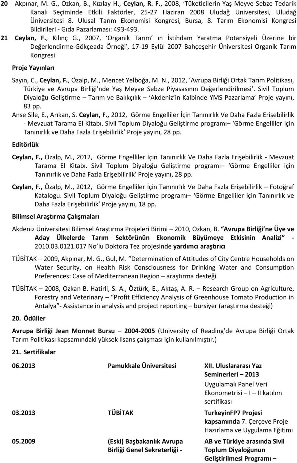 , 2007, Organik Tarım ın İstihdam Yaratma Potansiyeli Üzerine bir Değerlendirme-Gökçeada Örneği, 17-19 Eylül 2007 Bahçeşehir Organik Tarım Kongresi Proje Yayınları Sayın, C., Ceylan, F., Özalp, M.