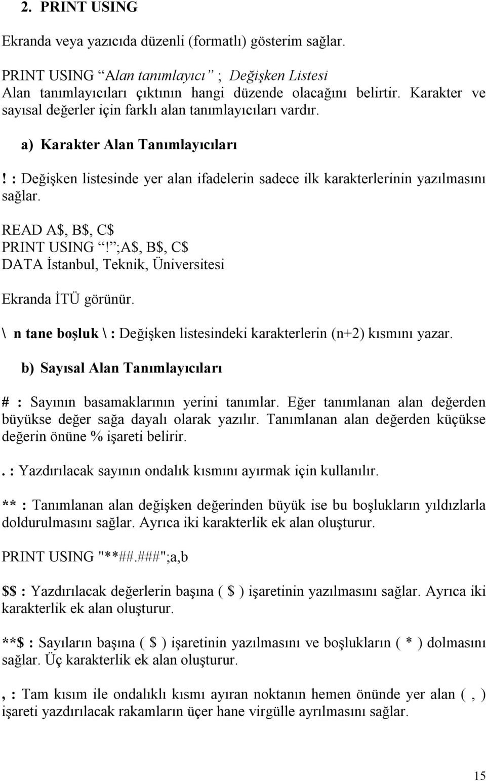 READ A$, B$, C$ PRINT USING! ;A$, B$, C$ DATA İstanbul, Teknik, Üniversitesi Ekranda İTÜ görünür. \ n tane boşluk \ : Değişken listesindeki karakterlerin (n+2) kısmını yazar.