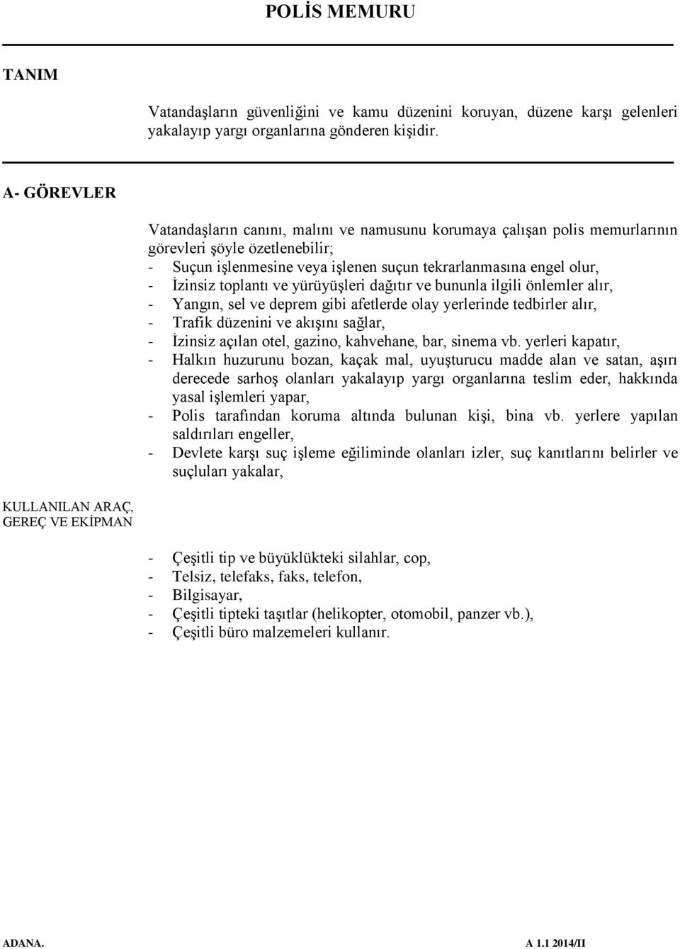 tekrarlanmasına engel olur, - İzinsiz toplantı ve yürüyüşleri dağıtır ve bununla ilgili önlemler alır, - Yangın, sel ve deprem gibi afetlerde olay yerlerinde tedbirler alır, - Trafik düzenini ve