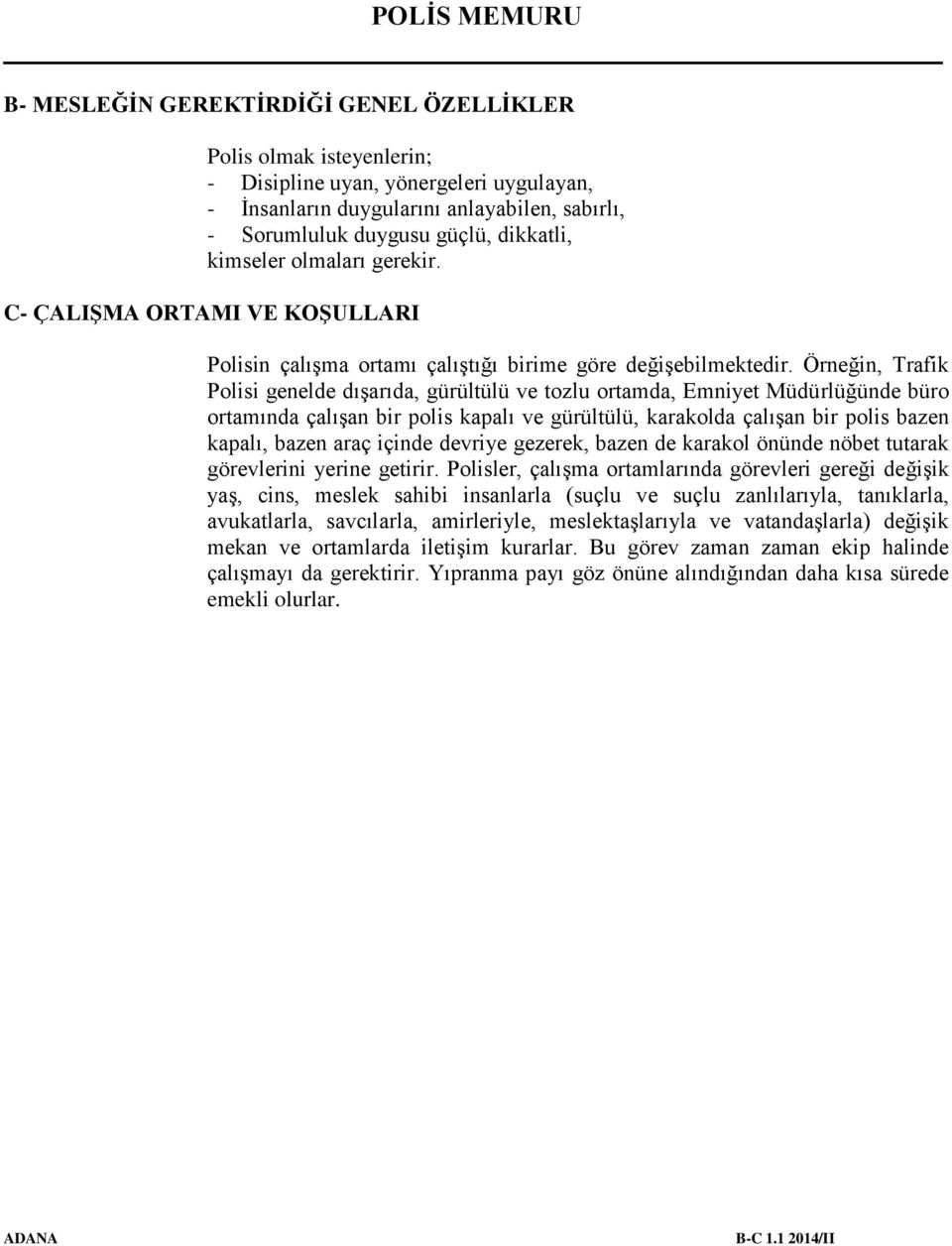 Örneğin, Trafik Polisi genelde dışarıda, gürültülü ve tozlu ortamda, Emniyet Müdürlüğünde büro ortamında çalışan bir polis kapalı ve gürültülü, karakolda çalışan bir polis bazen kapalı, bazen araç