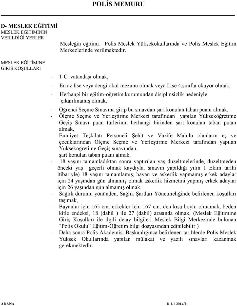 sınıfta okuyor olmak, - Herhangi bir eğitim-öğretim kurumundan disiplinsizlik nedeniyle çıkarılmamış olmak, - Öğrenci Seçme Sınavına girip bu sınavdan şart konulan taban puanı almak, - Ölçme Seçme ve