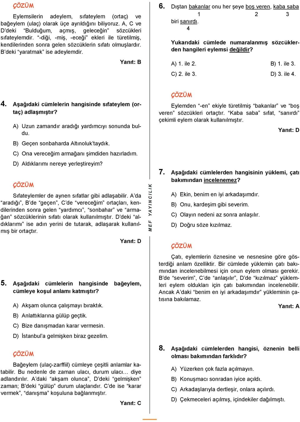 Dıştan bakanlar onu her şeye boş veren, kaba saba 1 2 3 biri sanırdı. 4 Yukarıdaki cümlede numaralanmış sözcüklerden hangileri eylemsi değildir? A) 1. ile 2. B) 1. ile 3. C) 2. ile 3. D) 3. ile 4. 4. Aşağıdaki cümlelerin hangisinde sıfateylem (ortaç) adlaşmıştır?