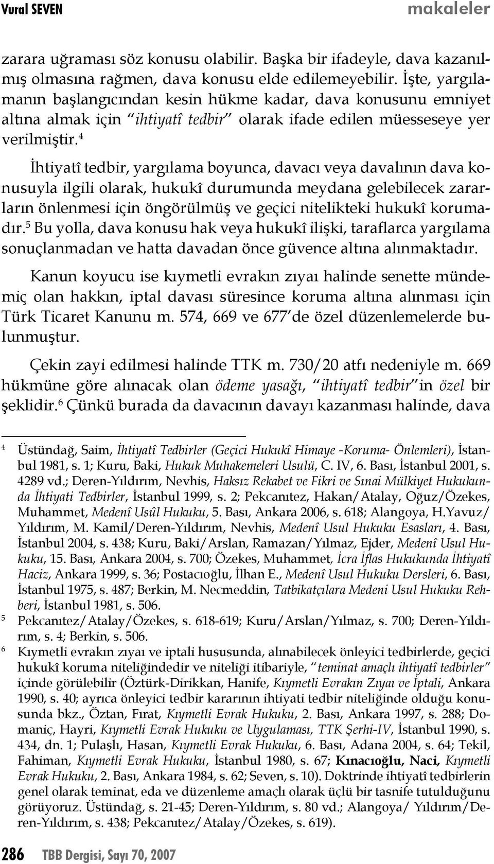 İhtiyatî tedbir, yargılama boyunca, davacı veya davalının dava konusuyla ilgili olarak, hukukî durumunda meydana gelebilecek zararların önlenmesi için öngörülmüş ve geçici nitelikteki hukukî