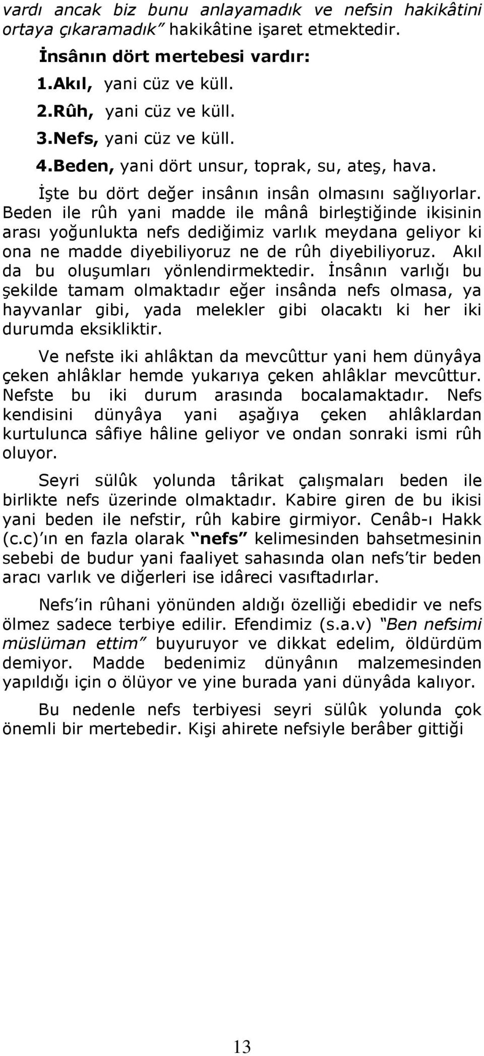 Beden ile rûh yani madde ile mânâ birleştiğinde ikisinin arası yoğunlukta nefs dediğimiz varlık meydana geliyor ki ona ne madde diyebiliyoruz ne de rûh diyebiliyoruz.