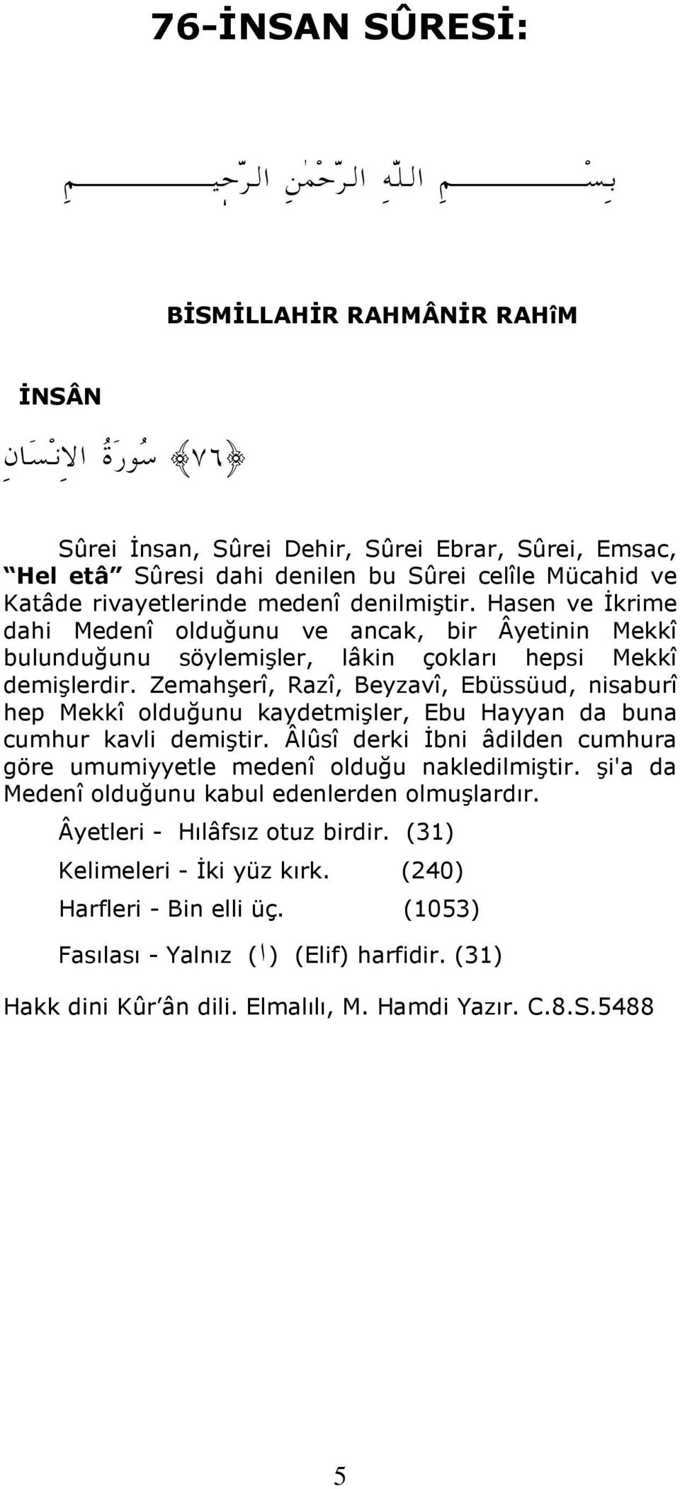 Zemahşerî, Razî, Beyzavî, Ebüssüud, nisaburî hep Mekkî olduğunu kaydetmişler, Ebu Hayyan da buna cumhur kavli demiştir. Âlûsî derki İbni âdilden cumhura göre umumiyyetle medenî olduğu nakledilmiştir.