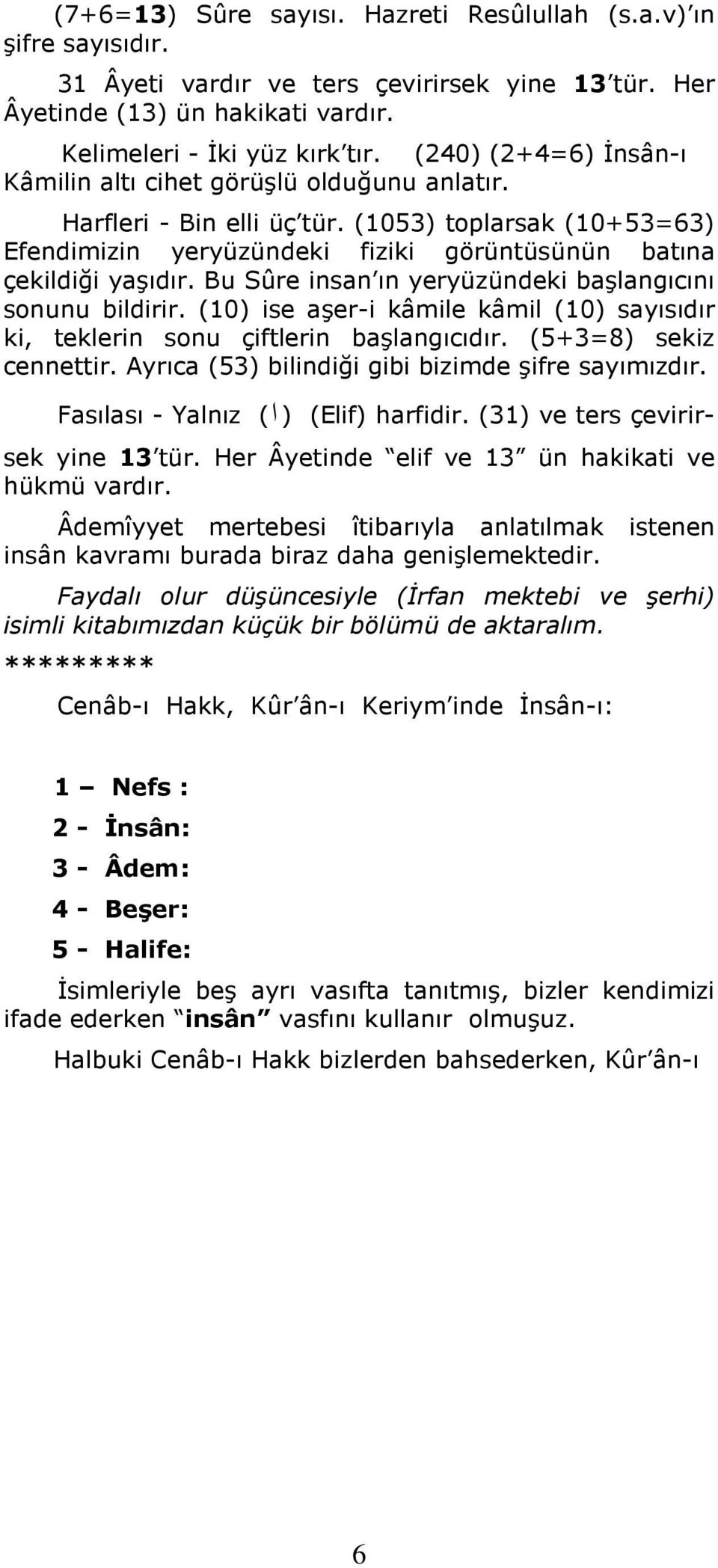 Bu Sûre insan ın yeryüzündeki başlangıcını sonunu bildirir. (10) ise aşer-i kâmile kâmil (10) sayısıdır ki, teklerin sonu çiftlerin başlangıcıdır. (5+3=8) sekiz cennettir.