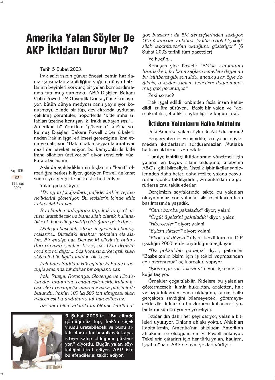 Irak sald r s n n günler öncesi, zemin haz rlama çal flmalar alabildi ine yo un, dünya halklar n n beyinleri korkunç bir yalan bombard man na tutulmufl durumda.