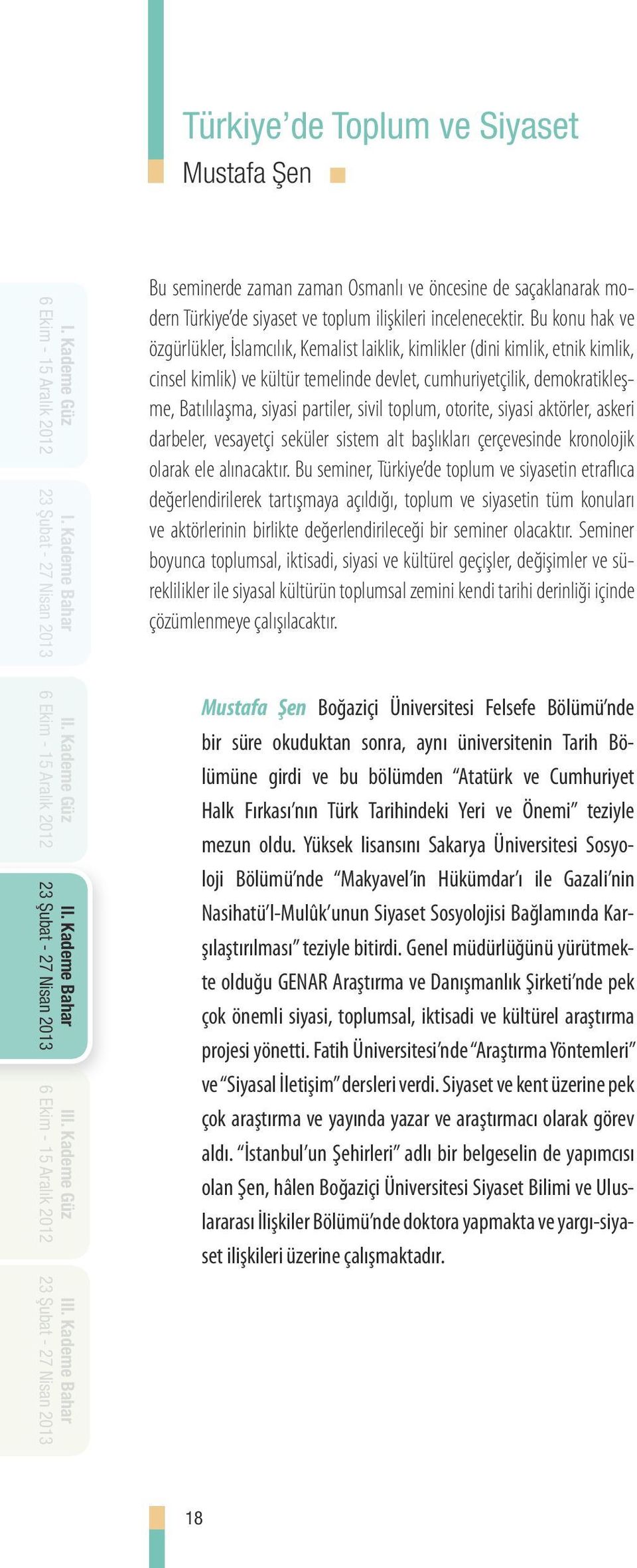 partiler, sivil toplum, otorite, siyasi aktörler, askeri darbeler, vesayetçi seküler sistem alt başlıkları çerçevesinde kronolojik olarak ele alınacaktır.