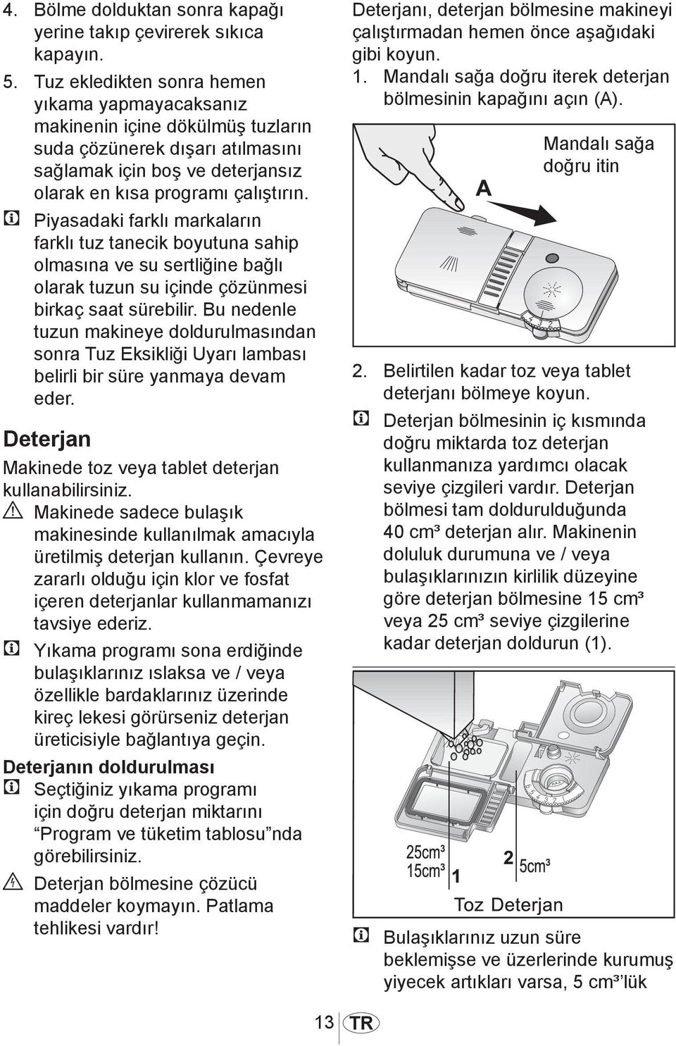 C Piyasadaki farklı markaların farklı tuz tanecik boyutuna sahip olmasına ve su sertliğine bağlı olarak tuzun su içinde çözünmesi birkaç saat sürebilir.