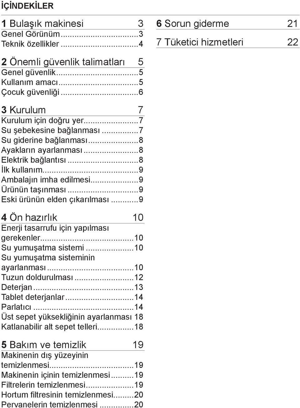 ..9 Ambalajın imha edilmesi...9 Ürünün taşınması...9 Eski ürünün elden çıkarılması...9 4 Ön hazırlık 10 Enerji tasarrufu için yapılması gerekenler...10 Su yumuşatma sistemi.