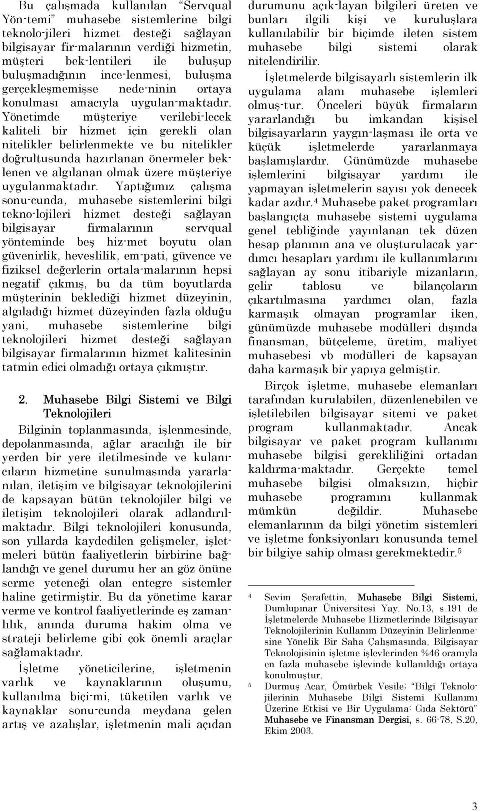 Yönetimde müşteriye verilebi-lecek kaliteli bir hizmet için gerekli olan nitelikler belirlenmekte ve bu nitelikler doğrultusunda hazırlanan önermeler beklenen ve algılanan olmak üzere müşteriye