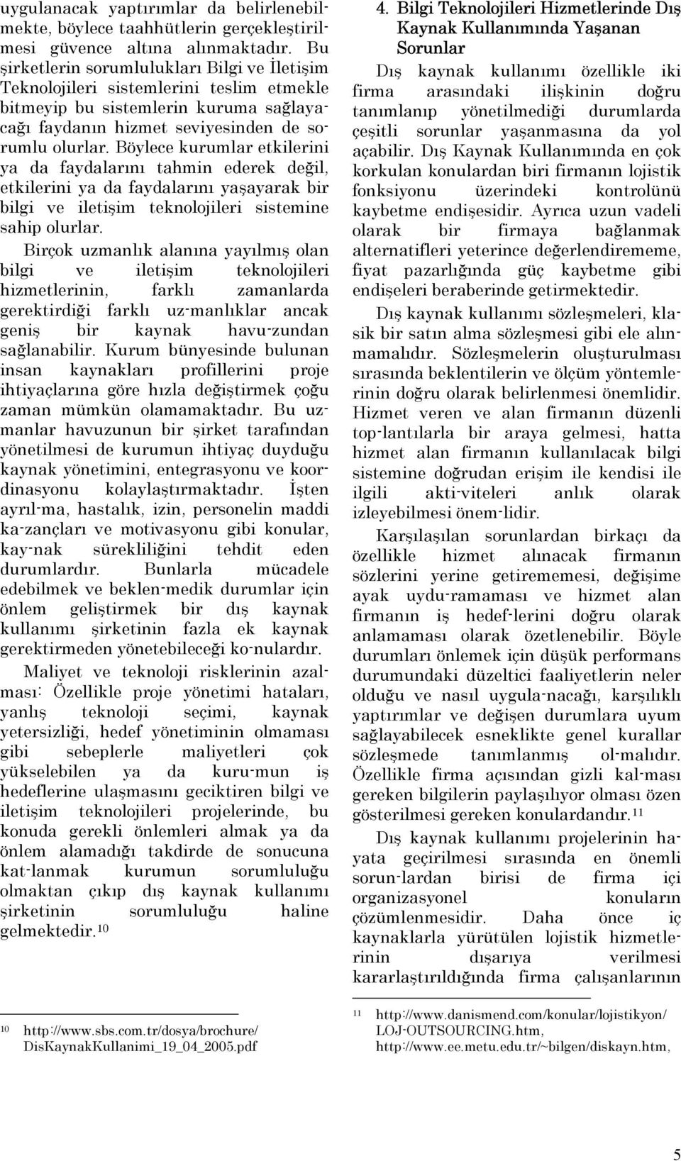 Böylece kurumlar etkilerini ya da faydalarını tahmin ederek değil, etkilerini ya da faydalarını yaşayarak bir bilgi ve iletişim teknolojileri sistemine sahip olurlar.