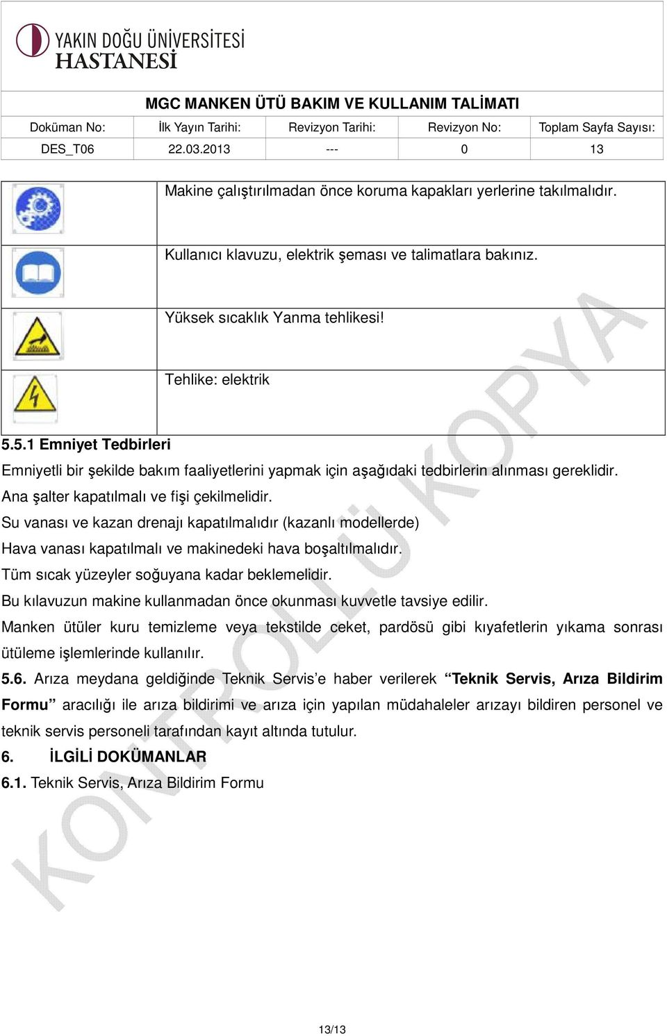 Su vanası ve kazan drenajı kapatılmalıdır (kazanlı modellerde) Hava vanası kapatılmalı ve makinedeki hava boşaltılmalıdır. Tüm sıcak yüzeyler soğuyana kadar beklemelidir.