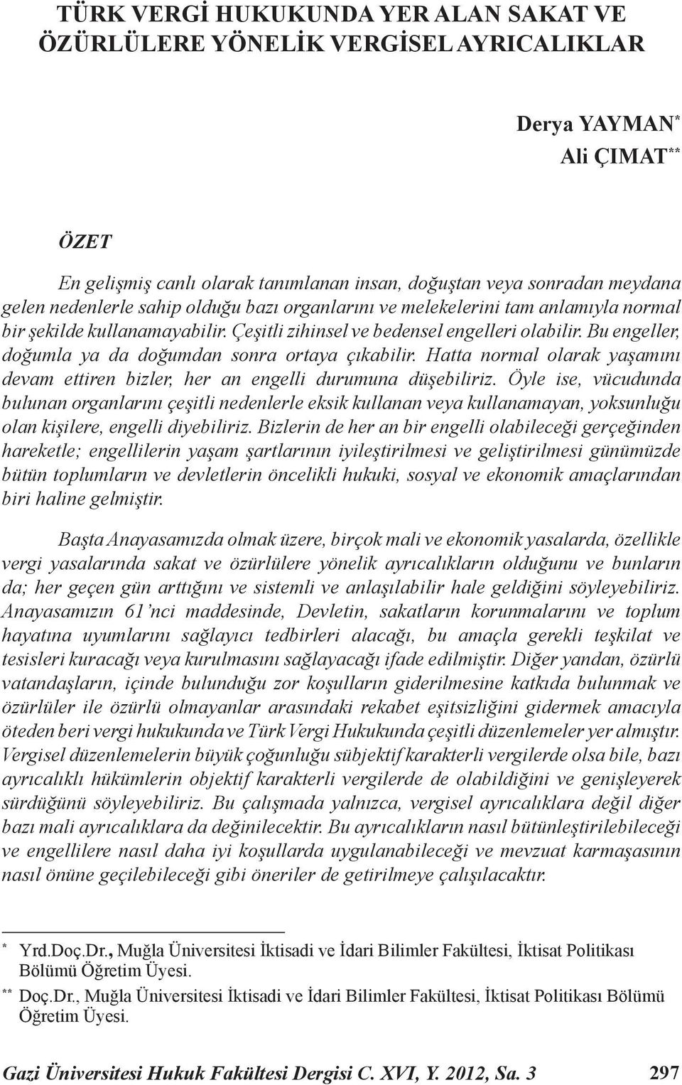 Bu engeller, doğumla ya da doğumdan sonra ortaya çıkabilir. Hatta normal olarak yaşamını devam ettiren bizler, her an engelli durumuna düşebiliriz.