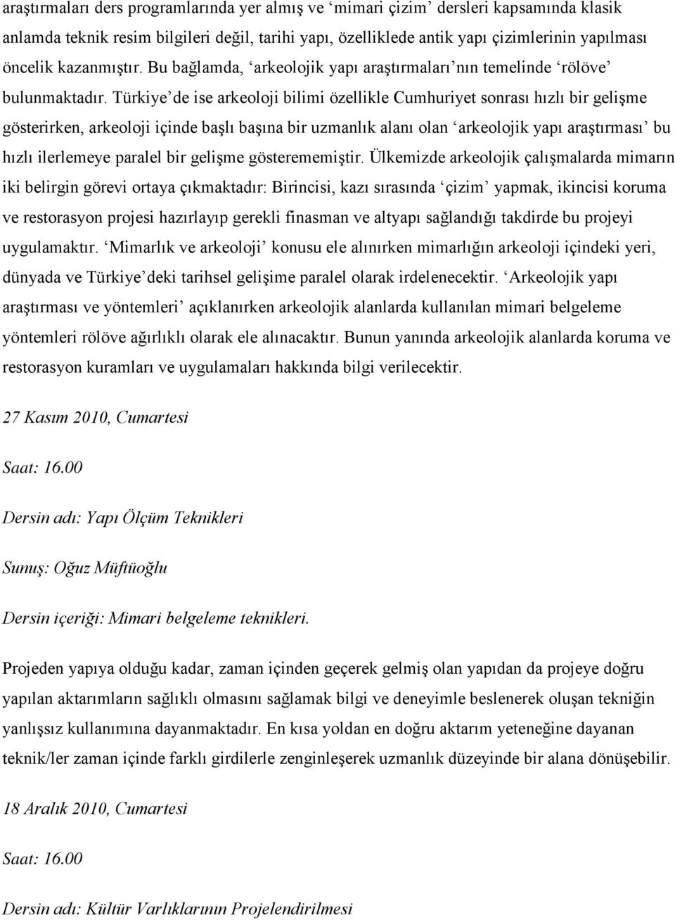 Türkiye de ise arkeoloji bilimi özellikle Cumhuriyet sonrası hızlı bir gelişme gösterirken, arkeoloji içinde başlı başına bir uzmanlık alanı olan arkeolojik yapı araştırması bu hızlı ilerlemeye