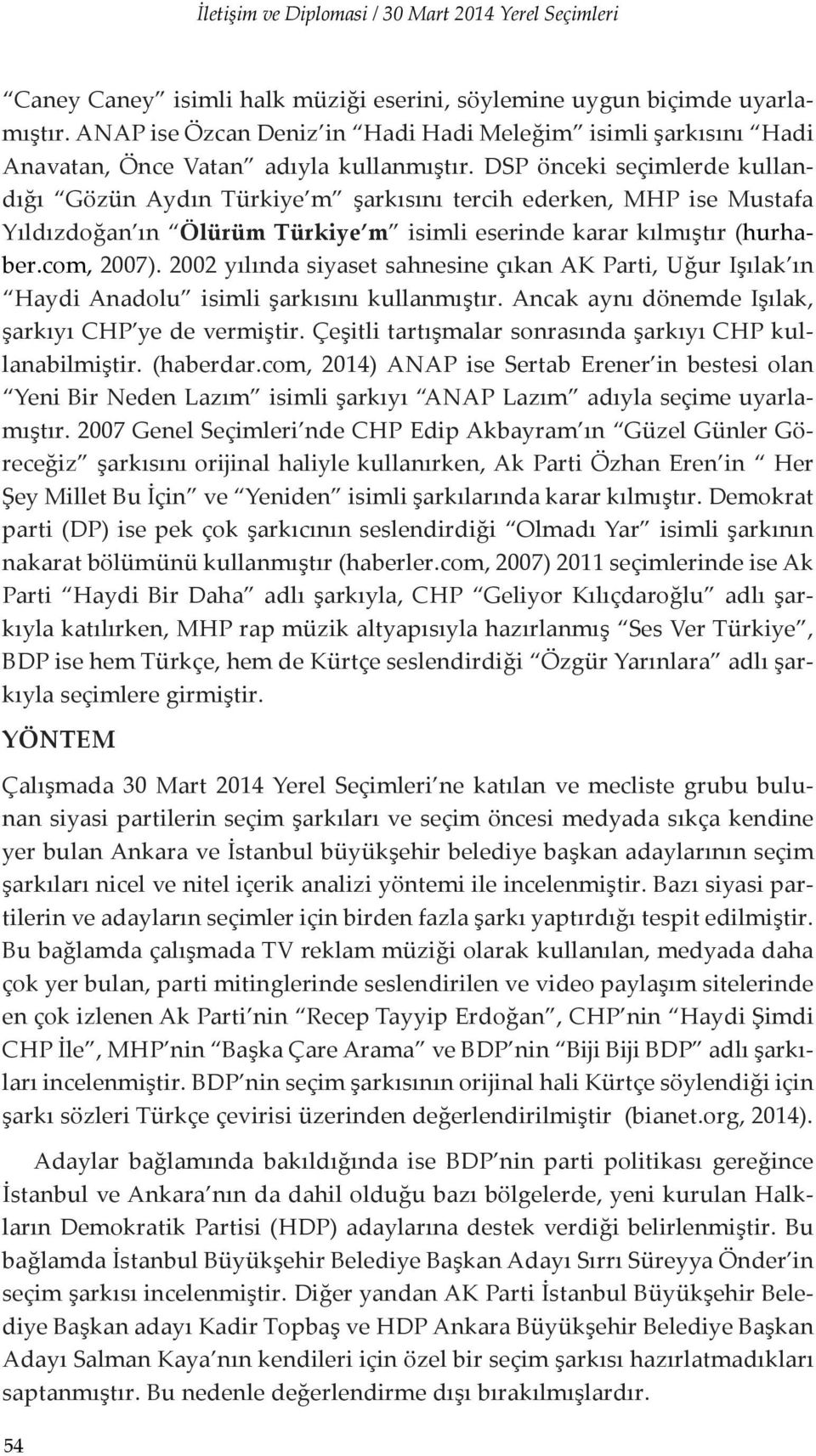 DSP önceki seçimlerde kullandığı Gözün Aydın Türkiye m şarkısını tercih ederken, MHP ise Mustafa Yıldızdoğan ın Ölürüm Türkiye m isimli eserinde karar kılmıştır (hurhaber.com, 2007).