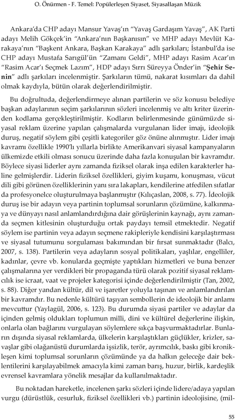 Ankara, Başkan Karakaya adlı şarkıları; İstanbul da ise CHP adayı Mustafa Sarıgül ün Zamanı Geldi, MHP adayı Rasim Acar ın Rasim Acar ı Seçmek Lazım, HDP adayı Sırrı Süreyya Önder in Şehir Senin adlı