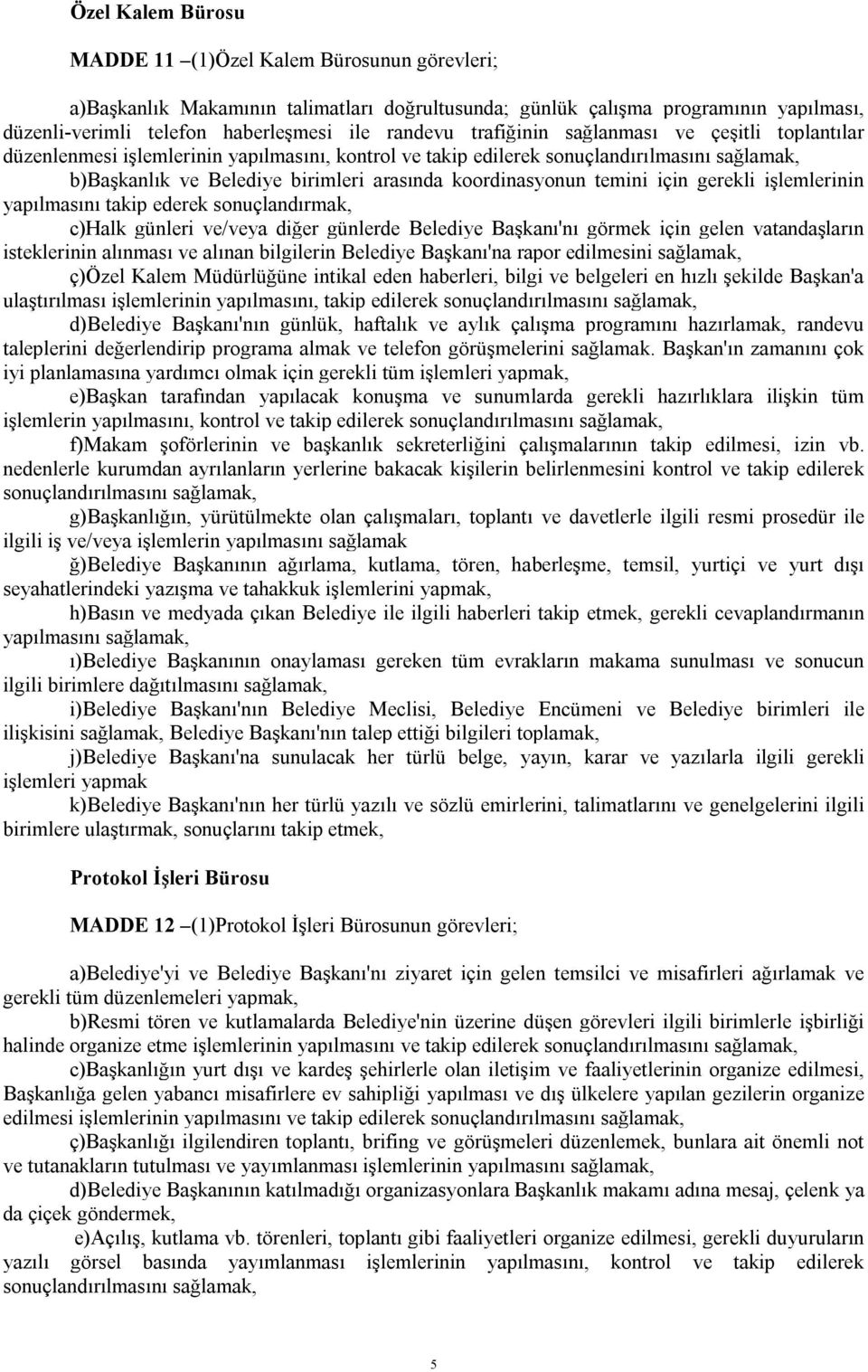 temini için gerekli işlemlerinin yapılmasını takip ederek sonuçlandırmak, c)halk günleri ve/veya diğer günlerde Belediye Başkanı'nı görmek için gelen vatandaşların isteklerinin alınması ve alınan