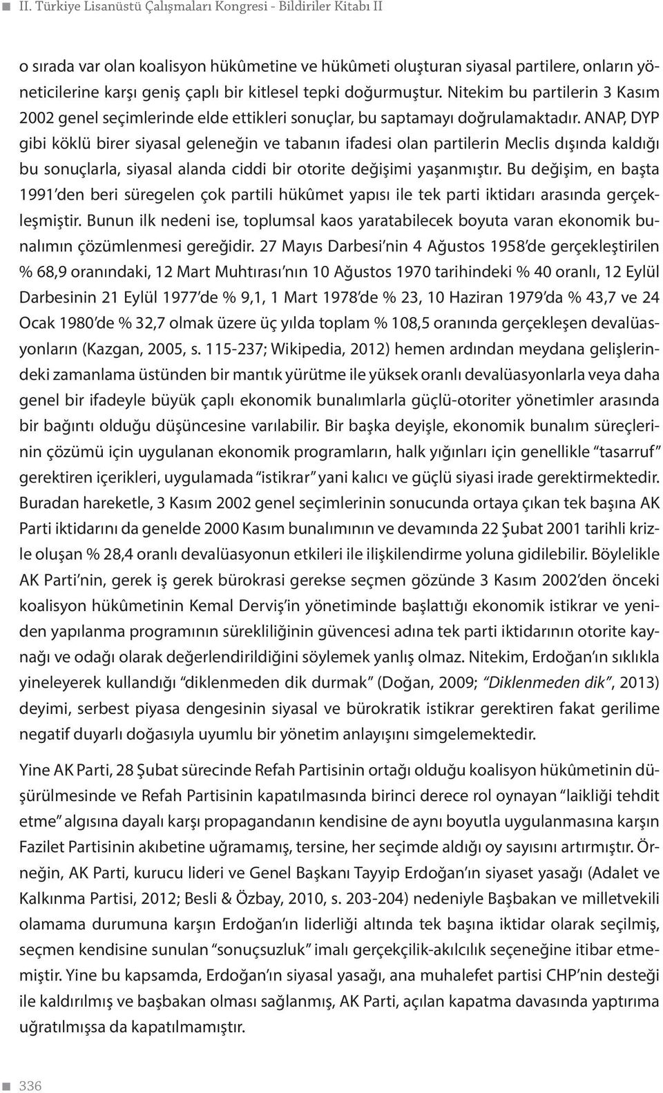 ANAP, DYP gibi köklü birer siyasal geleneğin ve tabanın ifadesi olan partilerin Meclis dışında kaldığı bu sonuçlarla, siyasal alanda ciddi bir otorite değişimi yaşanmıştır.