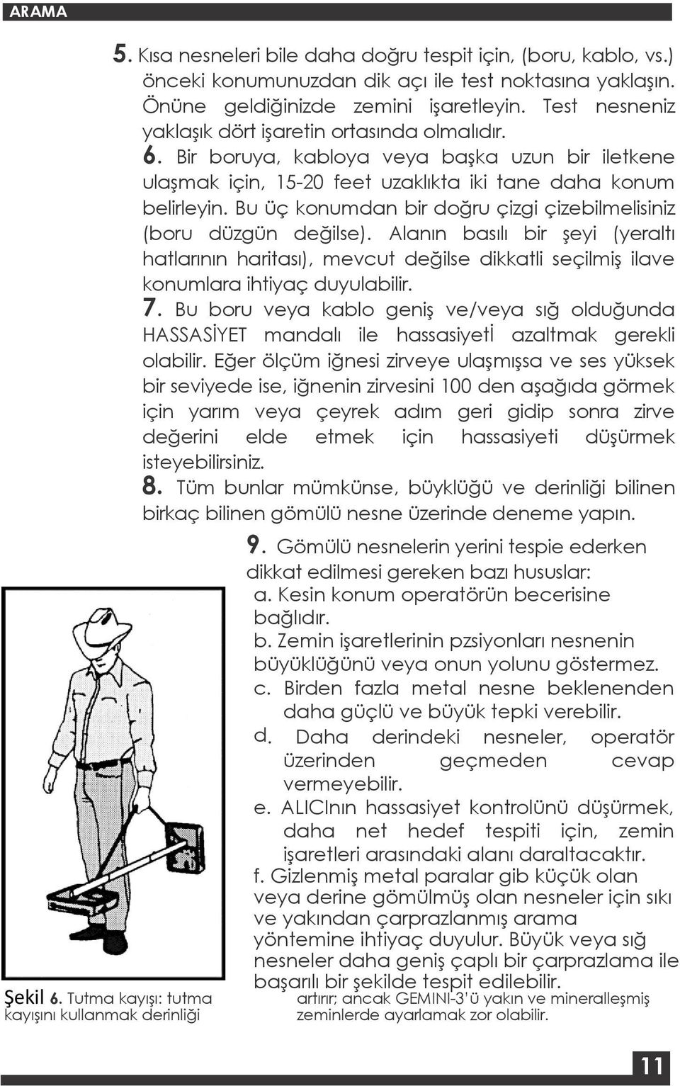 Bir boruya, kabloya veya başka uzun bir iletkene ulaşmak için, 15-20 feet uzaklıkta iki tane daha konum belirleyin. Bu üç konumdan bir doğru çizgi çizebilmelisiniz (boru düzgün değilse).