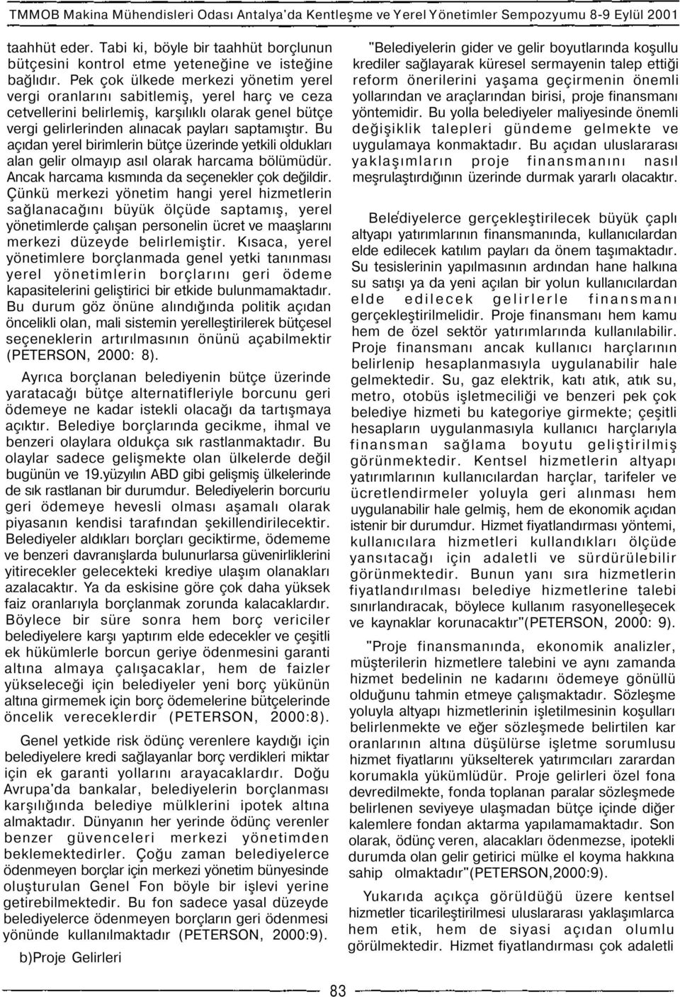 Pek çok ülkede merkezi yönetim yerel vergi oranlarını sabitlemiş, yerel harç ve ceza cetvellerini belirlemiş, karşılıklı olarak genel bütçe vergi gelirlerinden alınacak payları saptamıştır.