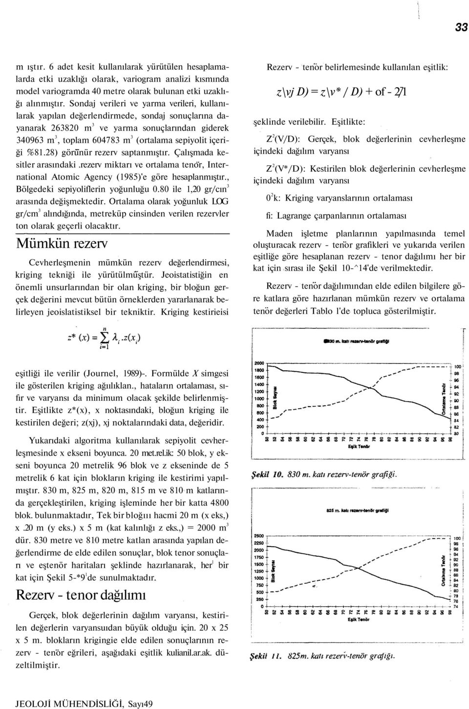 içeriği %81.28) görünür rezerv saptanmıştır. Çalışmada kesitler arasındaki.rezerv miktarı ve ortalama tenor, International Atomic Agency (1985)'e göre hesaplanmıştır.