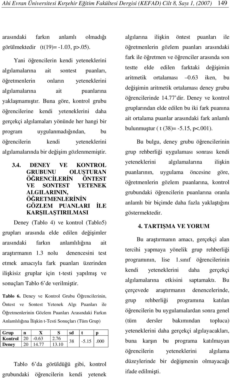 Buna göre, kontrol grubu örencilerine kendi yeteneklerini daha gerçekçi algılamaları yönünde her hangi bir program uygulanmadıından, bu örencilerin kendi yeteneklerini algılamalarında bir deiim