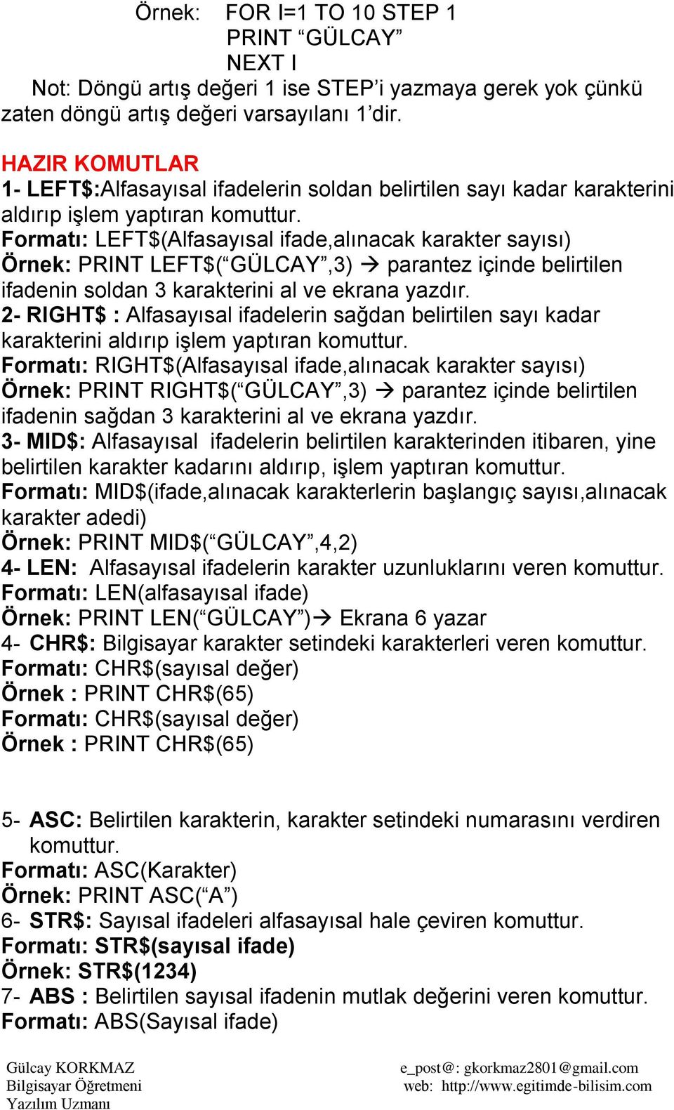 Formatı: LEFT$(Alfasayısal ifade,alınacak karakter sayısı) Örnek: PRINT LEFT$( GÜLCAY,3) parantez içinde belirtilen ifadenin soldan 3 karakterini al ve ekrana yazdır.