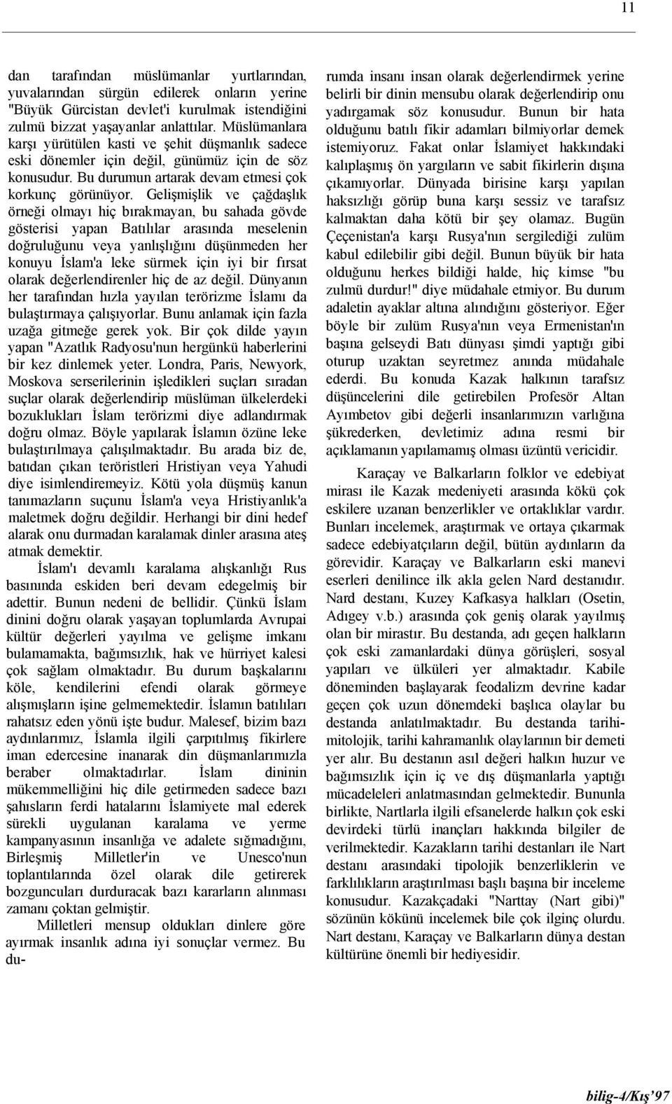 Gelişmişlik ve çağdaşlık örneği olmayı hiç bırakmayan, bu sahada gövde gösterisi yapan Batılılar arasında meselenin doğruluğunu veya yanlışlığını düşünmeden her konuyu İslam'a leke sürmek için iyi