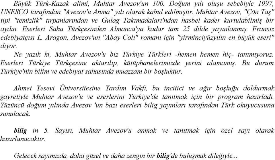 Fransız edebiyatçısı L. Aragon, Avezov'un "Abay Colı" romanı için "yirminciyüzyılın en büyük eseri" diyor. Ne yazık ki, Muhtar Avezov'u biz Türkiye Türkleri -hemen hemen hiç- tanımıyoruz.