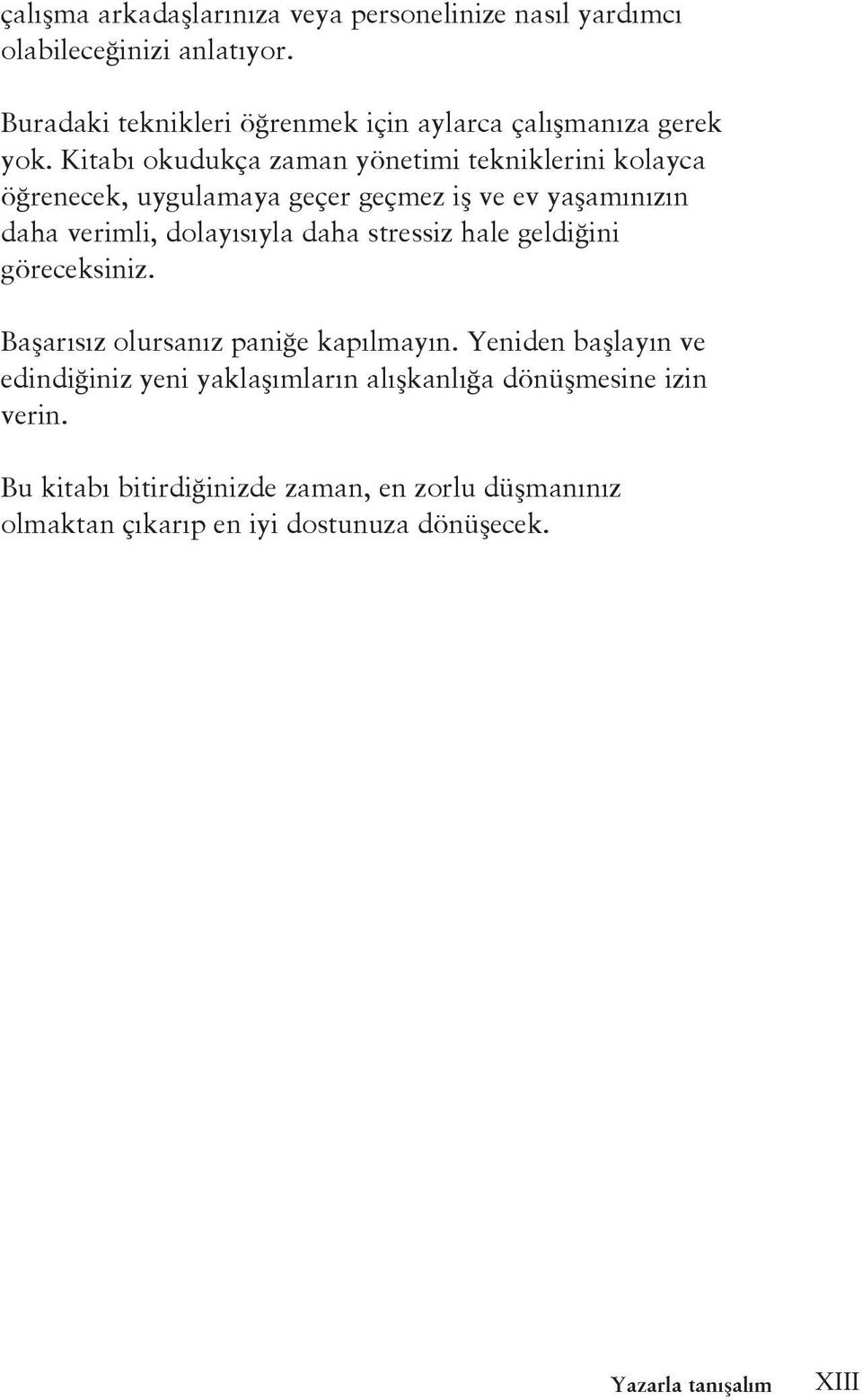 Kitabı okudukça zaman yönetimi tekniklerini kolayca öğrenecek, uygulamaya geçer geçmez iş ve ev yaşamınızın daha verimli, dolayısıyla daha