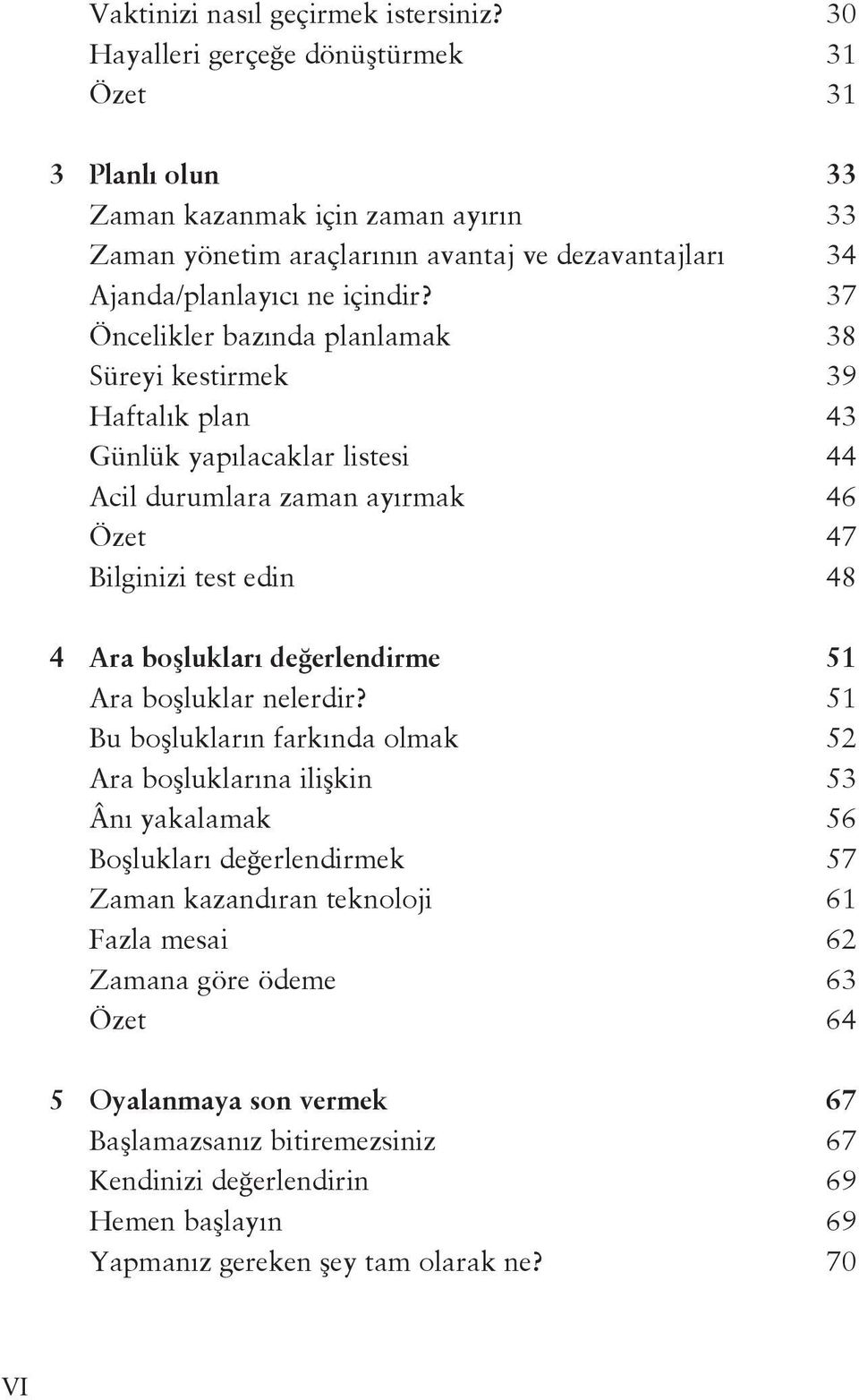 37 Öncelikler bazında planlamak 38 Süreyi kestirmek 39 Haftalık plan 43 Günlük yapılacaklar listesi 44 Acil durumlara zaman ayırmak 46 Özet 47 Bilginizi test edin 48 4 Ara boşlukları