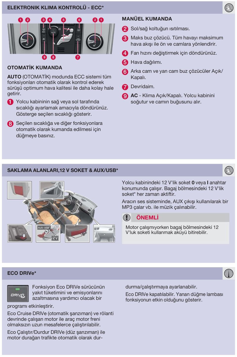 OTOMATİK KUMANDA AUTO (OTOMATİK) modunda ECC sistemi tüm fonksiyonları otomatik olarak kontrol ederek sürüşü optimum hava kalitesi ile daha kolay hale getirir.